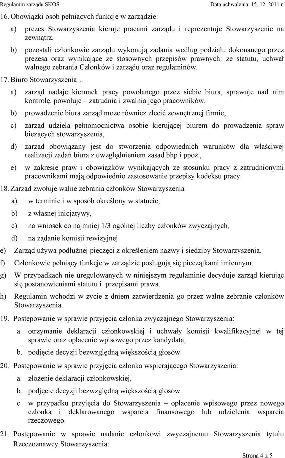 Biuro Stowarzyszenia a) zarząd nadaje kierunek pracy powołanego przez siebie biura, sprawuje nad nim kontrolę, powołuje zatrudnia i zwalnia jego pracowników, b) prowadzenie biura zarząd może również