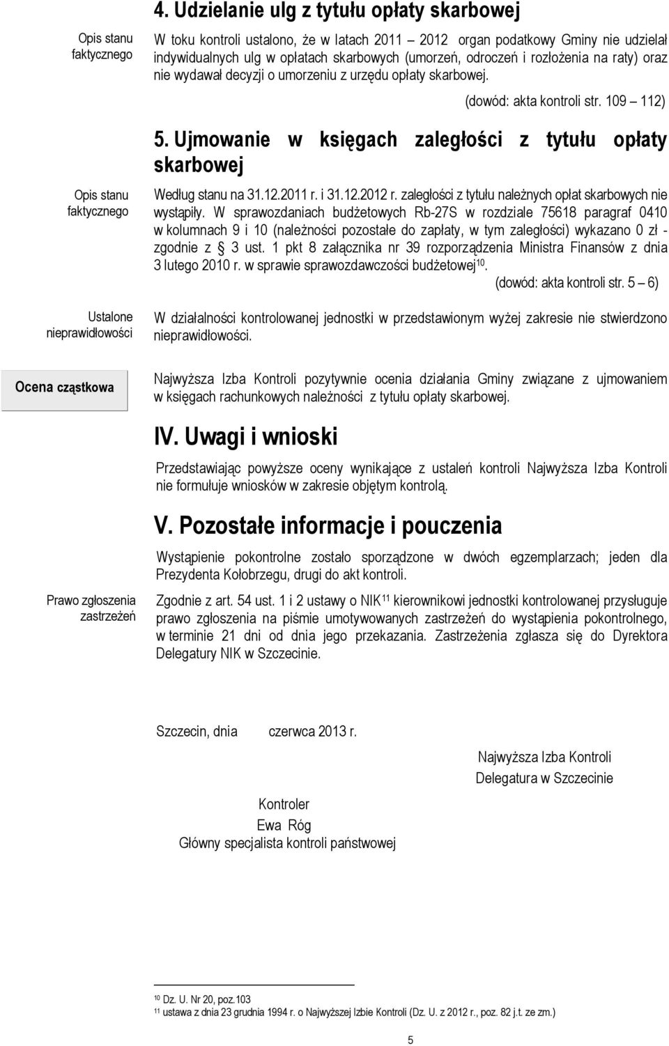 raty) oraz nie wydawał decyzji o umorzeniu z urzędu opłaty skarbowej. (dowód: akta kontroli str. 109 112) 5. Ujmowanie w księgach zaległości z tytułu opłaty skarbowej Według stanu na 31.12.2011 r.