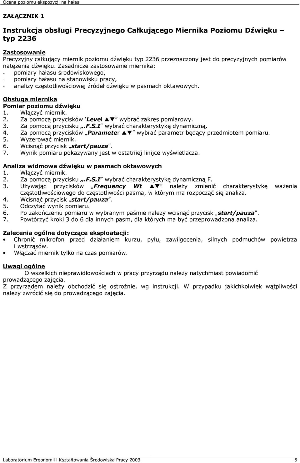Obsługa miernika Pomiar poziomu dźwięku 1. Włączyć miernik. 2. Za pomocą przycisków Level wybrać zakres pomiarowy. 3. Za pomocą przycisku.f.s.i wybrać charakterystykę dynamiczną. 4.