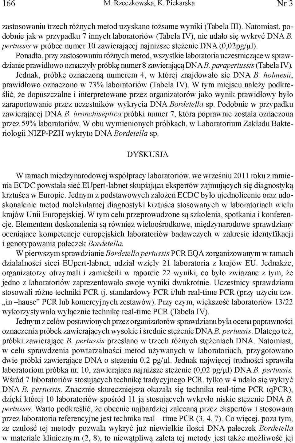Ponadto, przy zastosowaniu różnych metod, wszystkie laboratoria uczestniczące w sprawdzianie prawidłowo oznaczyły próbkę numer 8 zawierającą DNA B. parapertussis (Tabela IV).