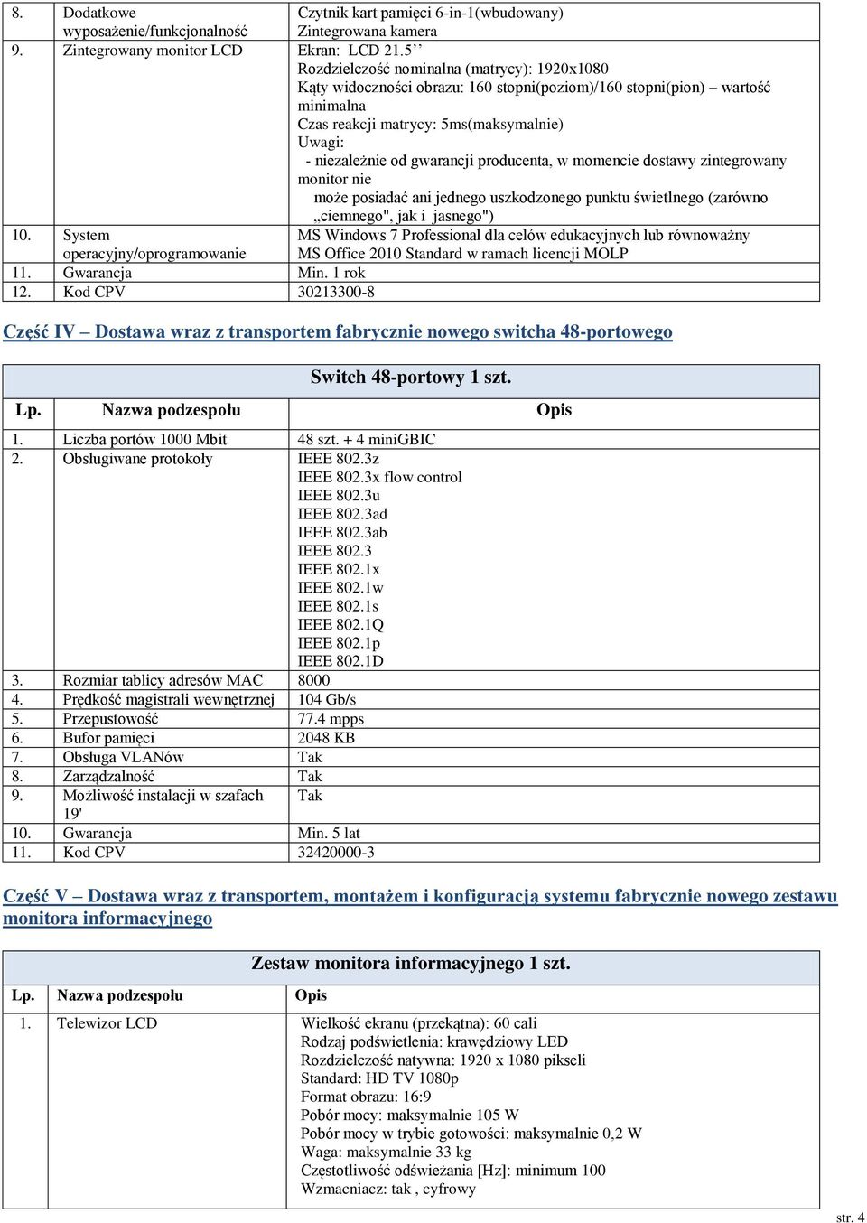 producenta, w momencie dostawy zintegrowany monitor nie może posiadać ani jednego uszkodzonego punktu świetlnego (zarówno ciemnego", jak i jasnego") 10. System 11. Gwarancja Min. 1 rok 12.