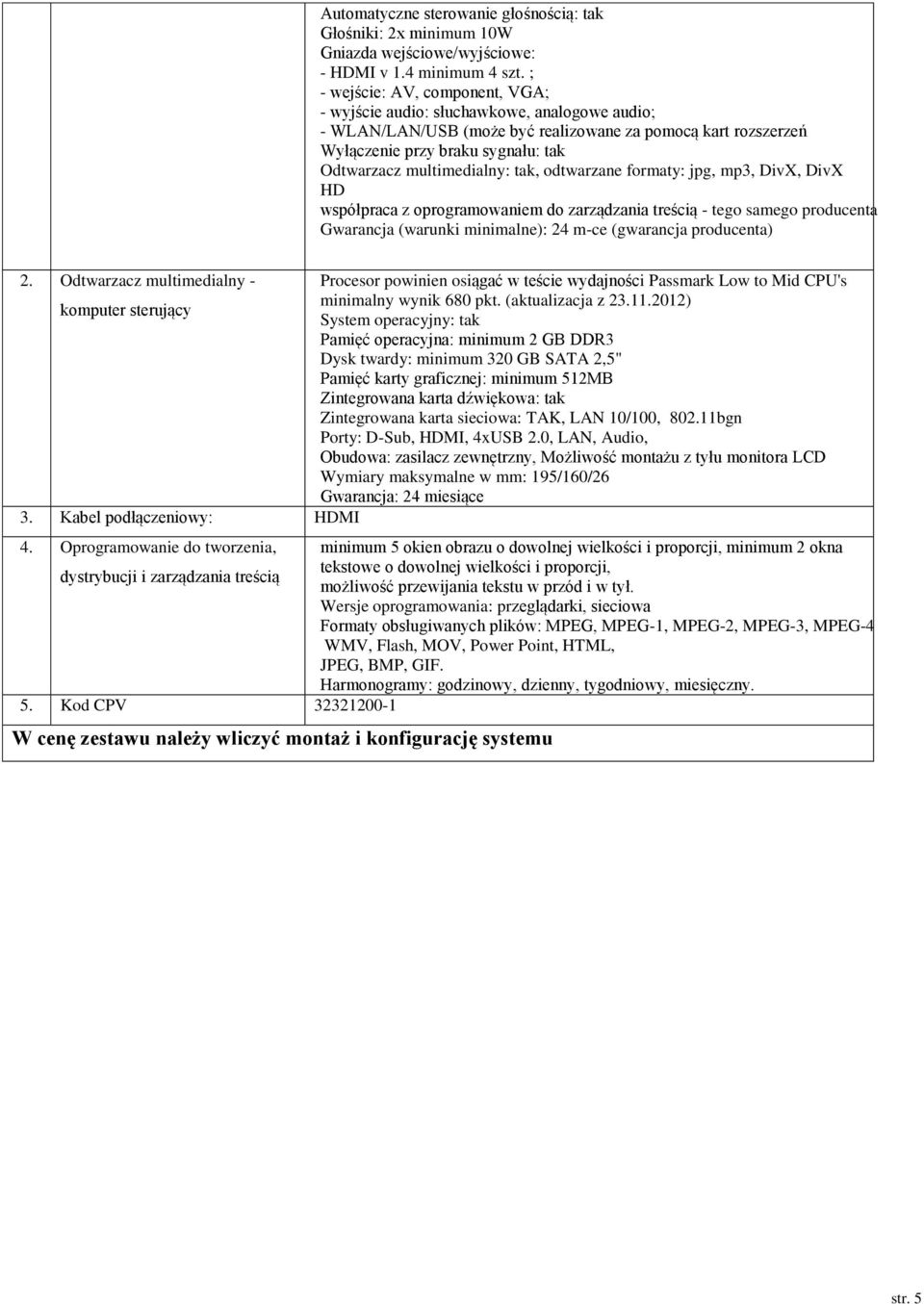 multimedialny: tak, odtwarzane formaty: jpg, mp3, DivX, DivX HD współpraca z oprogramowaniem do zarządzania treścią - tego samego producenta Gwarancja (warunki minimalne): 24 m-ce (gwarancja