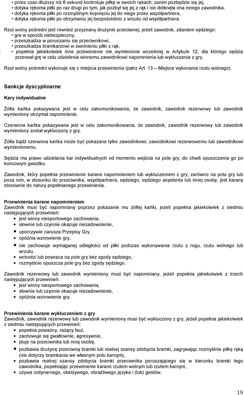 Rzut wolny pośredni jest również przyznany drużynie przeciwnej, jeżeli zawodnik, zdaniem sędziego: gra w sposób niebezpieczny, przeszkadza w poruszaniu się przeciwnikowi, przeszkadza bramkarzowi w