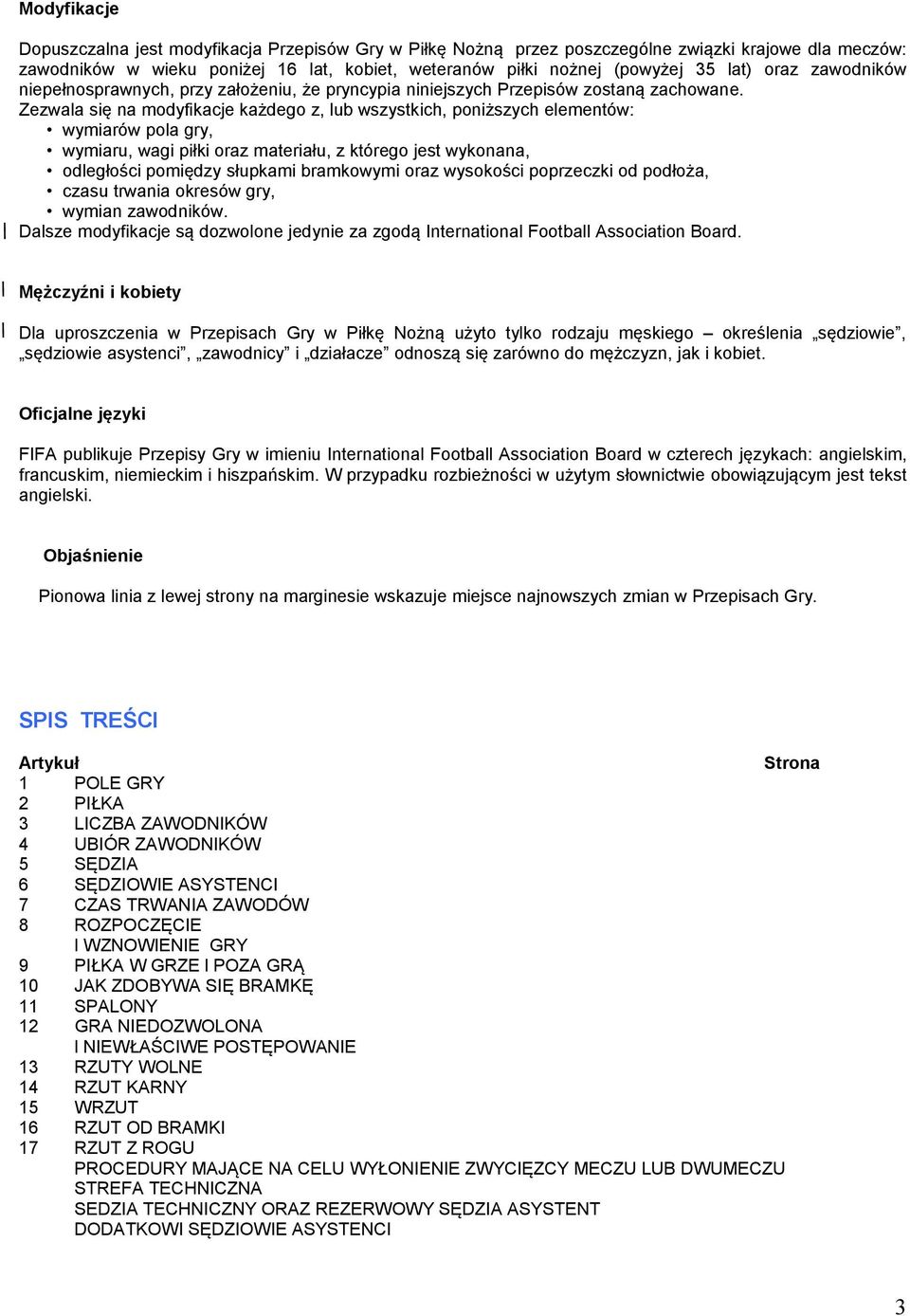Zezwala się na modyfikacje każdego z, lub wszystkich, poniższych elementów: wymiarów pola gry, wymiaru, wagi piłki oraz materiału, z którego jest wykonana, odległości pomiędzy słupkami bramkowymi