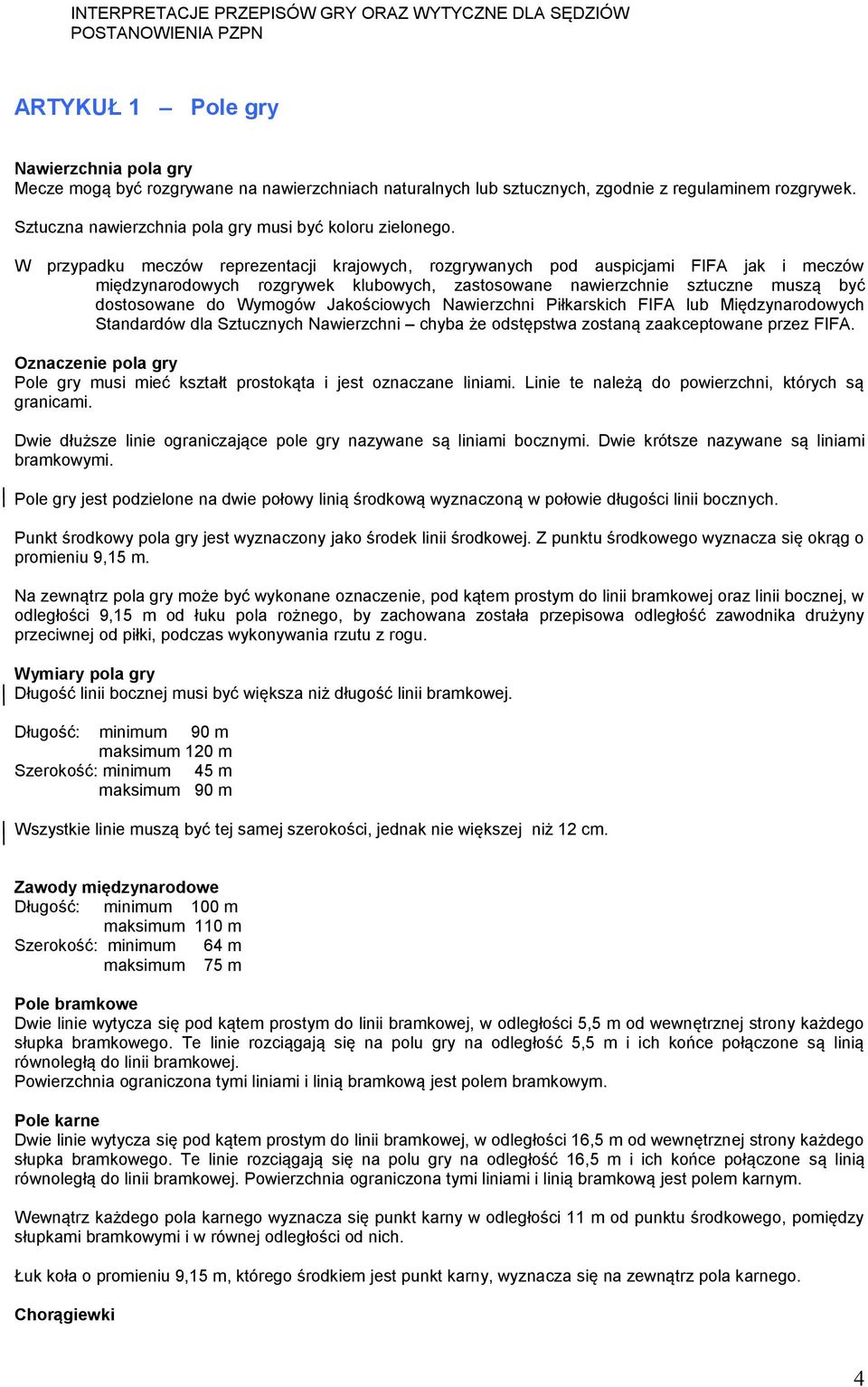 W przypadku meczów reprezentacji krajowych, rozgrywanych pod auspicjami FIFA jak i meczów międzynarodowych rozgrywek klubowych, zastosowane nawierzchnie sztuczne muszą być dostosowane do Wymogów