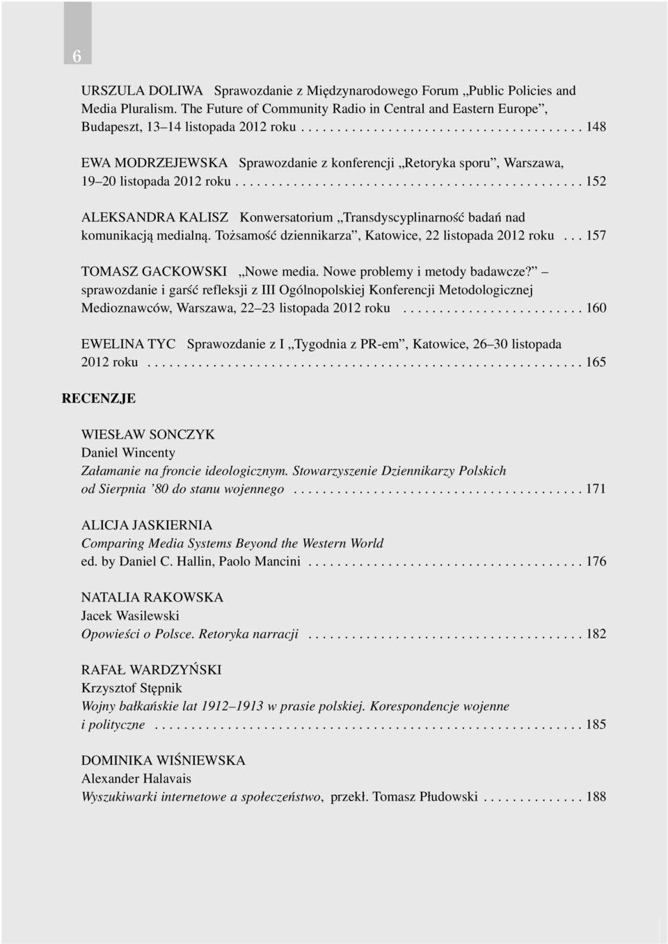 ............................................... 152 ALEKSANDRA KALISZ Konwersatorium Transdyscyplinarnoœæ badañ nad komunikacj¹ medialn¹. To samoœæ dziennikarza, Katowice, 22 listopada 2012 roku.