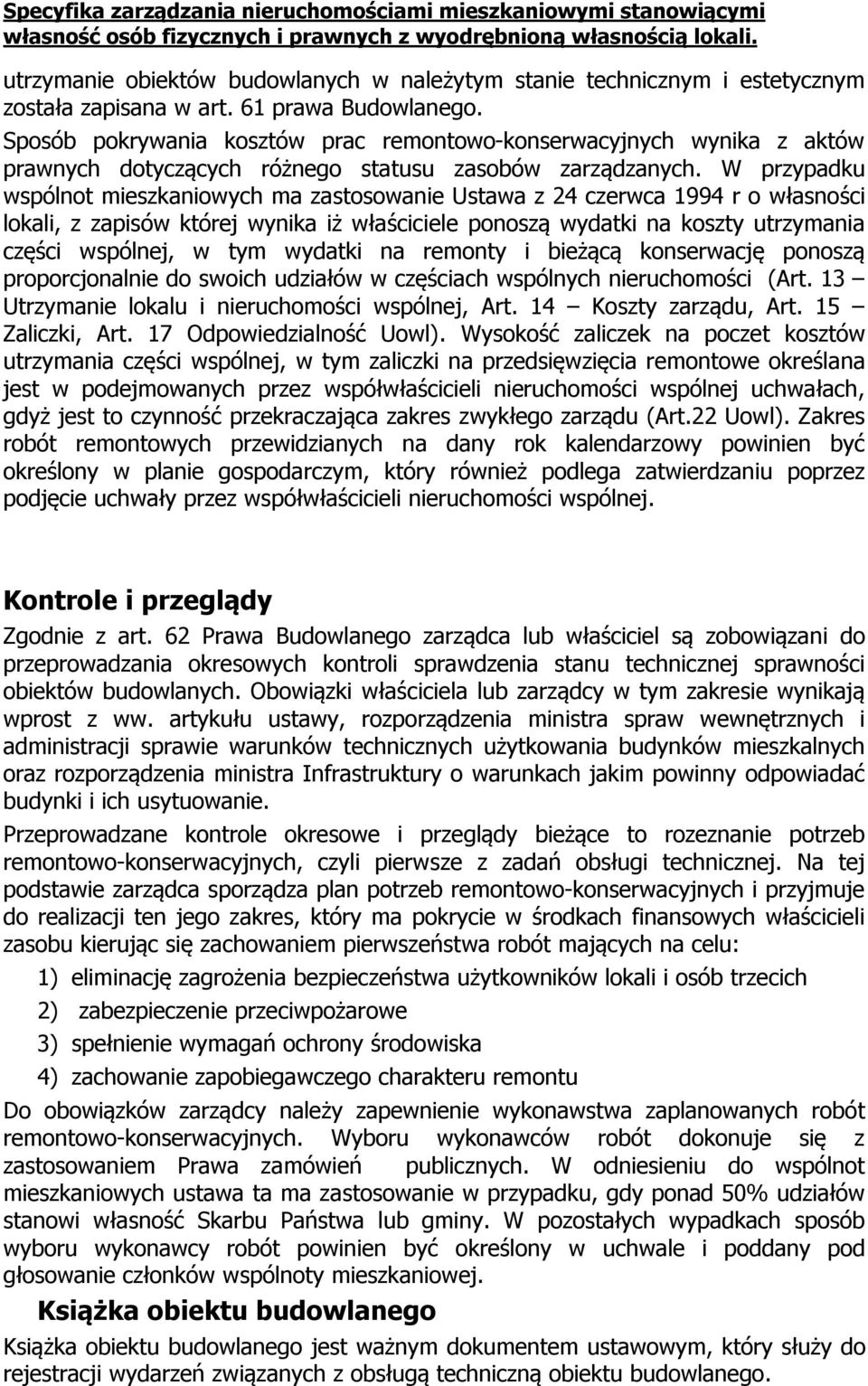 W przypadku wspólnot mieszkaniowych ma zastosowanie Ustawa z 24 czerwca 1994 r o własności lokali, z zapisów której wynika iż właściciele ponoszą wydatki na koszty utrzymania części wspólnej, w tym