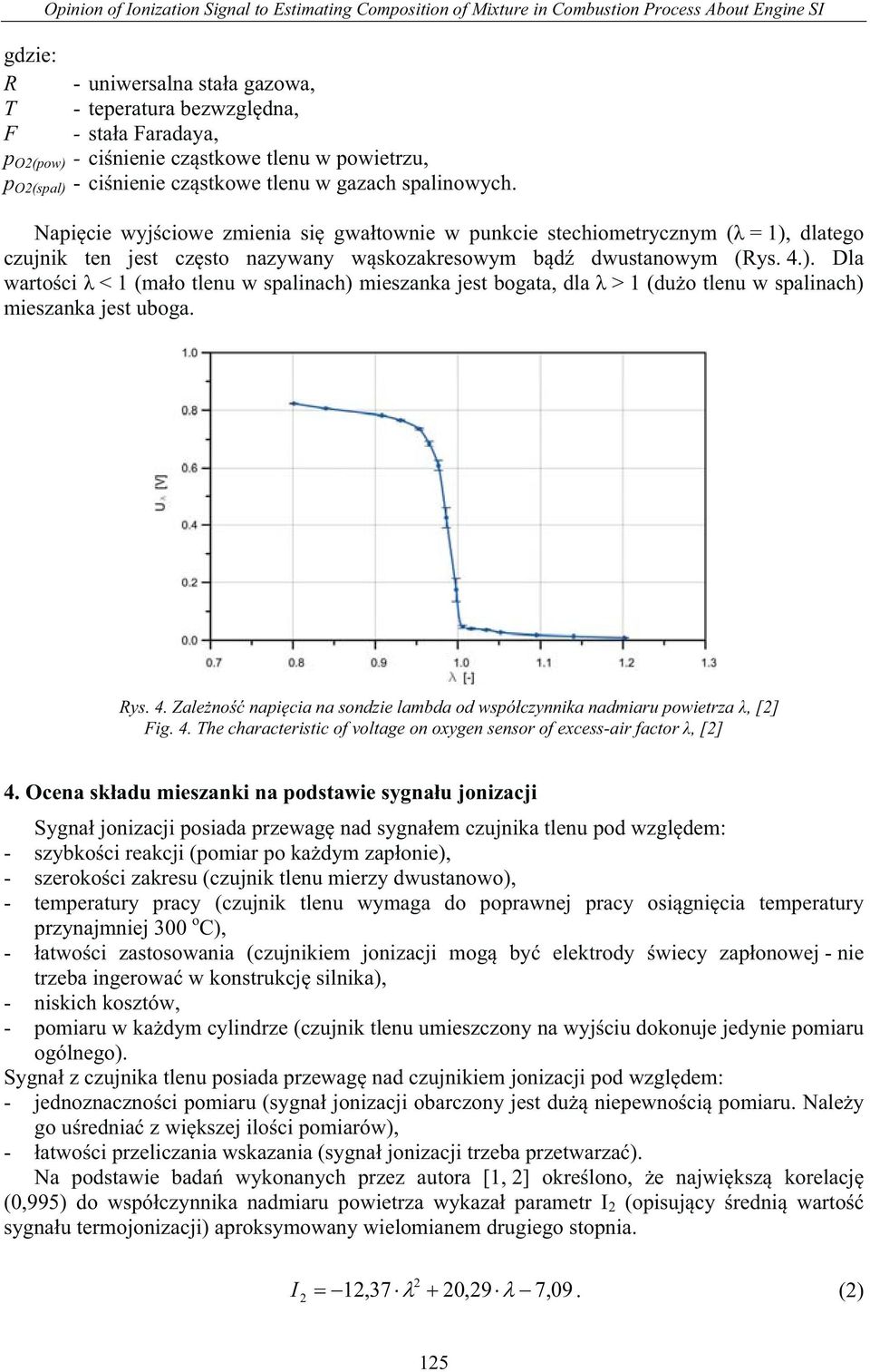 Napi cie wyj ciowe zmienia si gwa townie w punkcie stechiometrycznym ( = 1), dlatego czujnik ten jest cz sto nazywany w skozakresowym b d dwustanowym (Rys. 4.). Dla warto ci < 1 (ma o tlenu w spalinach) mieszanka jest bogata, dla > 1 (du o tlenu w spalinach) mieszanka jest uboga.