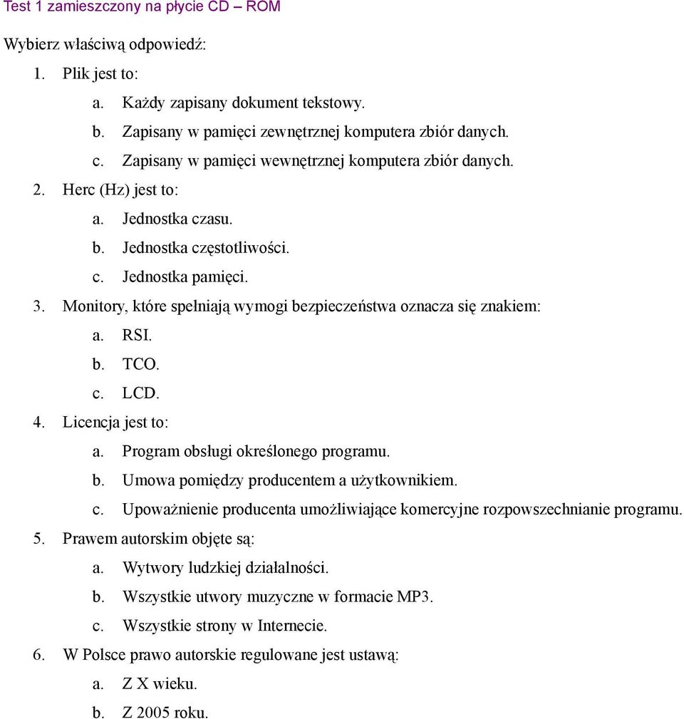 Monitory, które spełniają wymogi bezpieczeństwa oznacza się znakiem: a. RSI. b. TCO. c. LCD. 4. Licencja jest to: a. Program obsługi określonego programu. b. Umowa pomiędzy producentem a użytkownikiem.