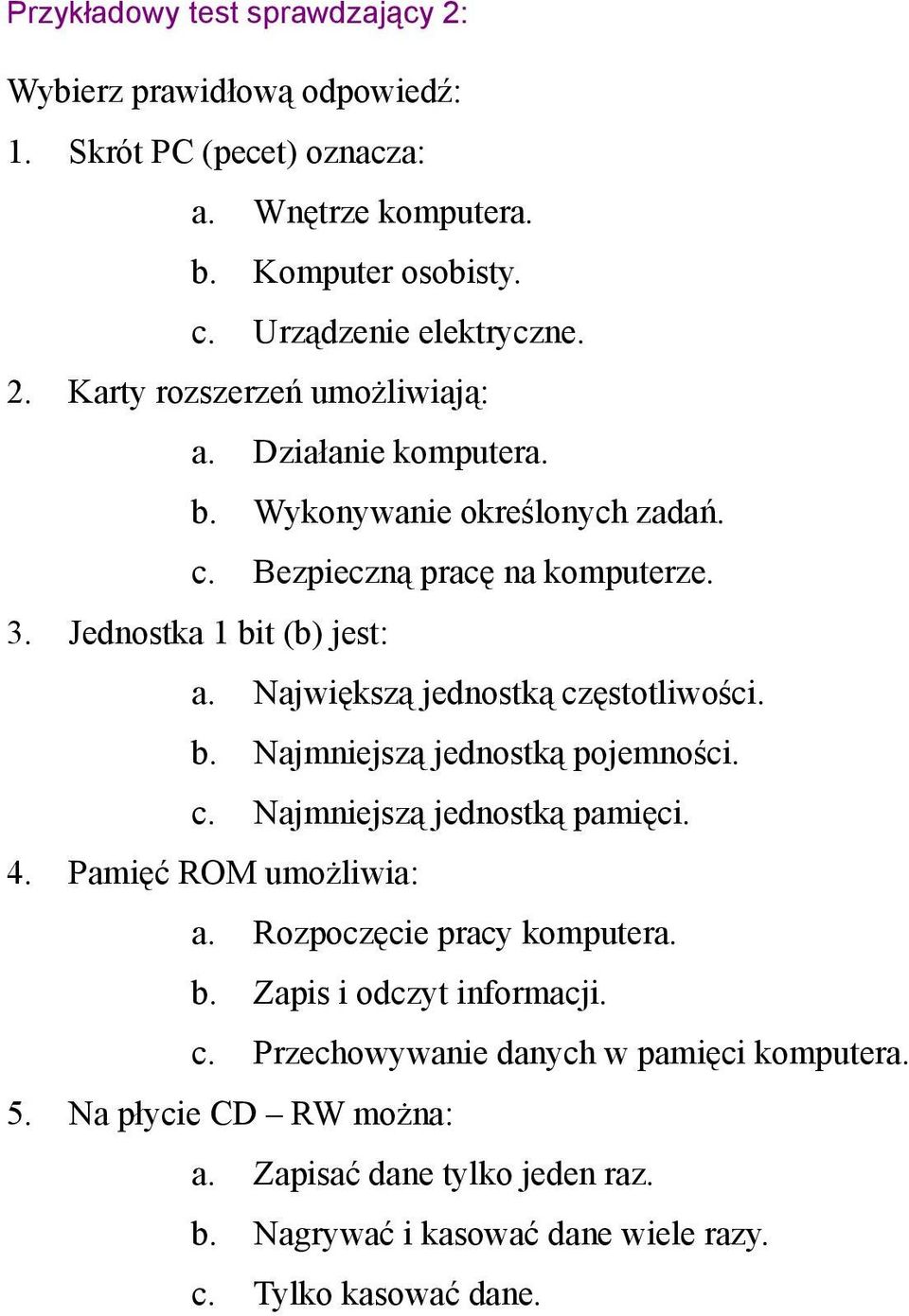 c. Najmniejszą jednostką pamięci. 4. Pamięć ROM umożliwia: a. Rozpoczęcie pracy komputera. b. Zapis i odczyt informacji. c. Przechowywanie danych w pamięci komputera. 5.