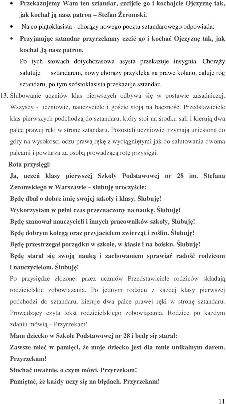 Po tych słowach dotychczasowa asysta przekazuje insygnia. Chorąży salutuje sztandarem, nowy chorąży przyklęka na prawe kolano, całuje róg sztandaru, po tym szóstoklasista przekazuje sztandar. 13.