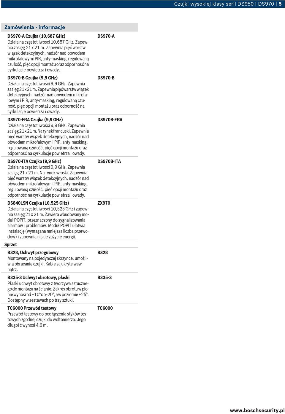 Zapewnia pięć warstw wiązek detekcyjnych, nadzór nad obwodem mikrofalowym i PIR, anty-masking, regulowaną czułość, pięć opcji montażu oraz odporność na DS970-FRA Czujka (9,9 GHz) zasięg 21 x 21 m.