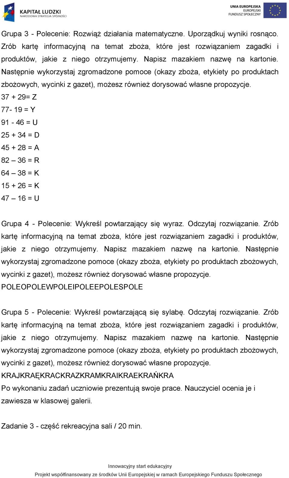 37 + 29= Z 77-19 = Y 91-46 = U 25 + 34 = D 45 + 28 = A 82 36 = R 64 38 = K 15 + 26 = K 47 16 = U Grupa 4 - Polecenie: Wykreśl powtarzający się wyraz. Odczytaj rozwiązanie.