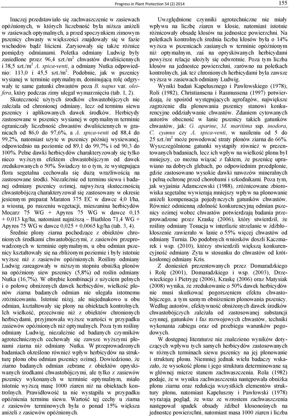 /m 2 chwastów dwuliściennych i 38,5 szt./m 2 A. spica-venti, a odmiany Nutka odpowiednio: 113,0 i 45,5 szt./m 2. Podobnie, jak w pszenicy wysianej w terminie optymalnym, dominującą rolę odgrywały te same gatunki chwastów poza B.