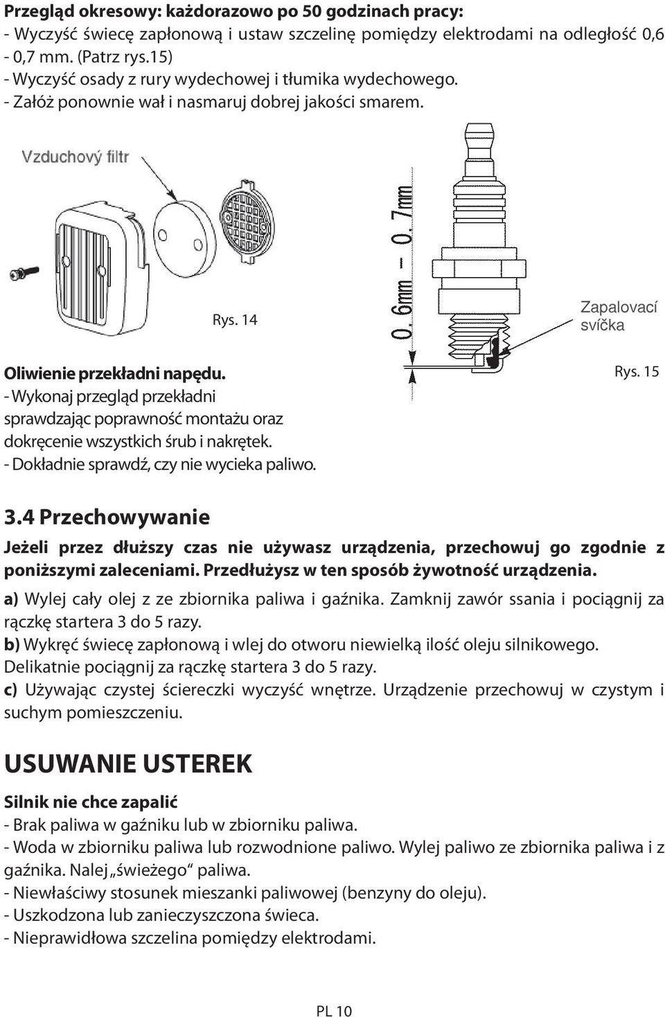 - Wykonaj przegląd przekładni sprawdzając poprawność montażu oraz dokręcenie wszystkich śrub i nakrętek. - Dokładnie sprawdź, czy nie wycieka paliwo. Rys. 15 3.