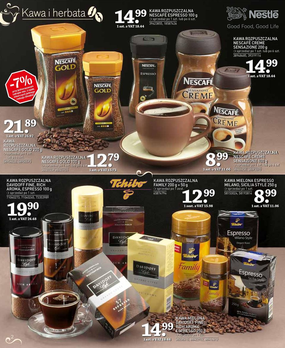 .12. 79 1 szt. z VAT 15.73 8. 99 1 szt. z VAT 11.06 NESCAFÉ CREME SENSAZIONE 100 g lub po 6 szt. 38426250, 38693370 DAVIDOFF FINE, RICH AROMA, ESPRESSO 100 g 71040273, 71040265, 73353989 19. 90 1 szt.