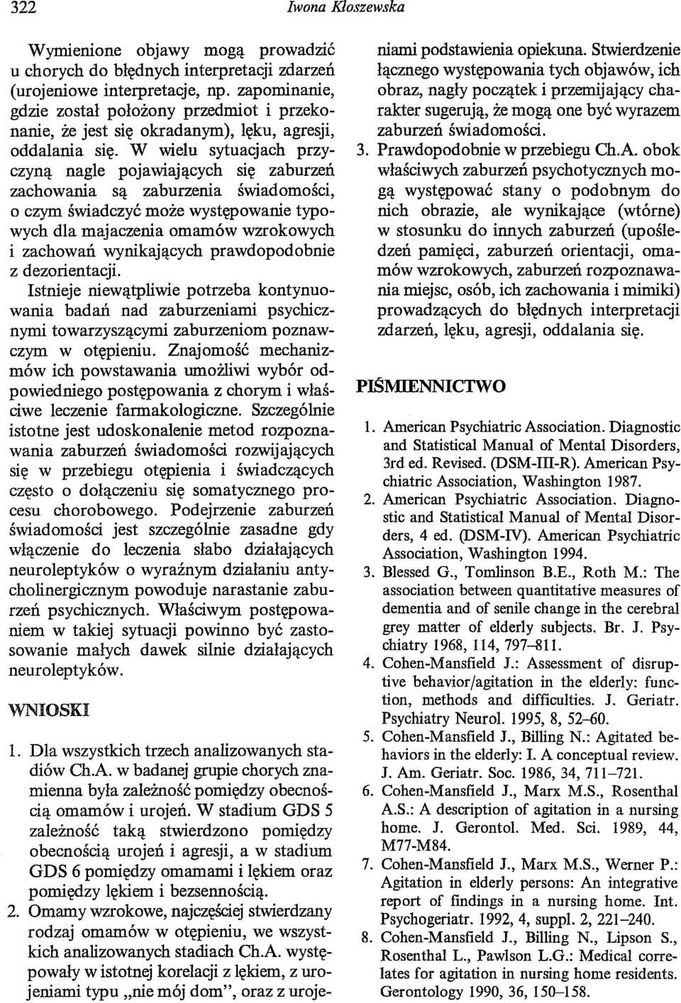 W wielu sytuacjach przyczyną nagle pojawiających się zaburzeń zachowania są zaburzenia świadomości, o czym świadczyć może występowanie typowych dla majaczenia omamów wzrokowych i zachowań