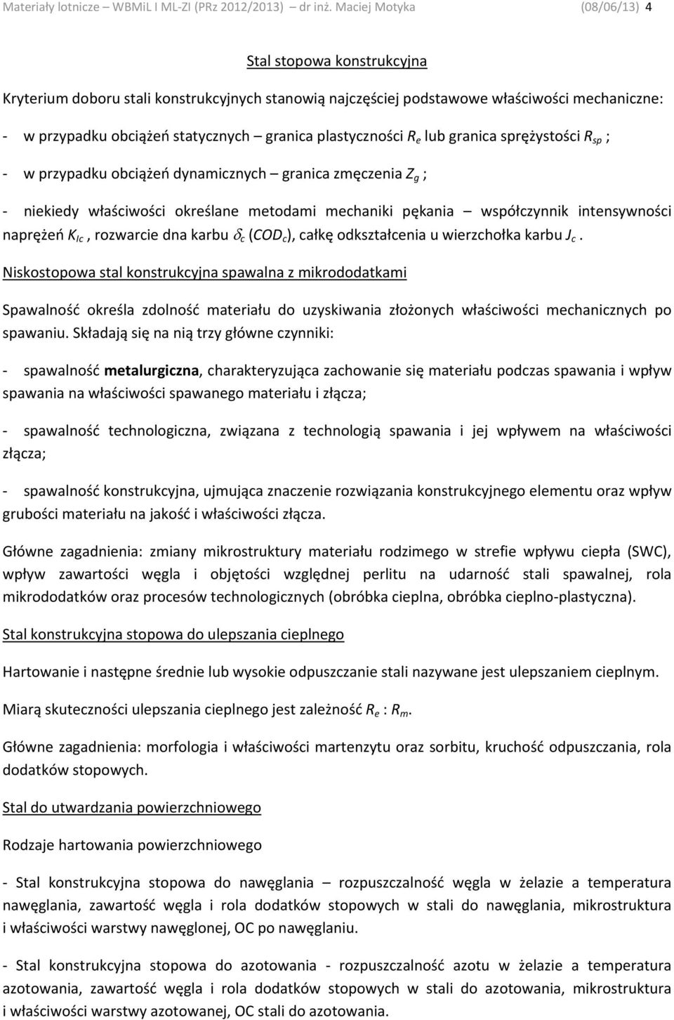 plastyczności R e lub granica sprężystości R sp ; w przypadku obciążeń dynamicznych granica zmęczenia Z g ; niekiedy właściwości określane metodami mechaniki pękania współczynnik intensywności