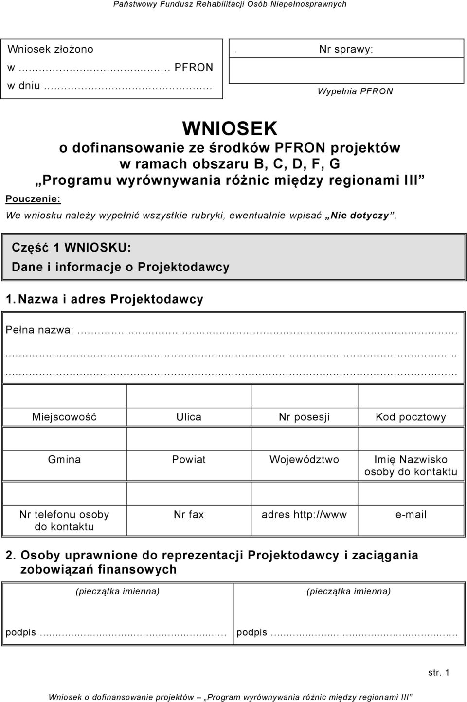 We wniosku należy wypełnić wszystkie rubryki, ewentualnie wpisać Nie dotyczy. Część 1 WNIOSKU: Dane i informacje o Projektodawcy 1. Nazwa i adres Projektodawcy Pełna nazwa:.