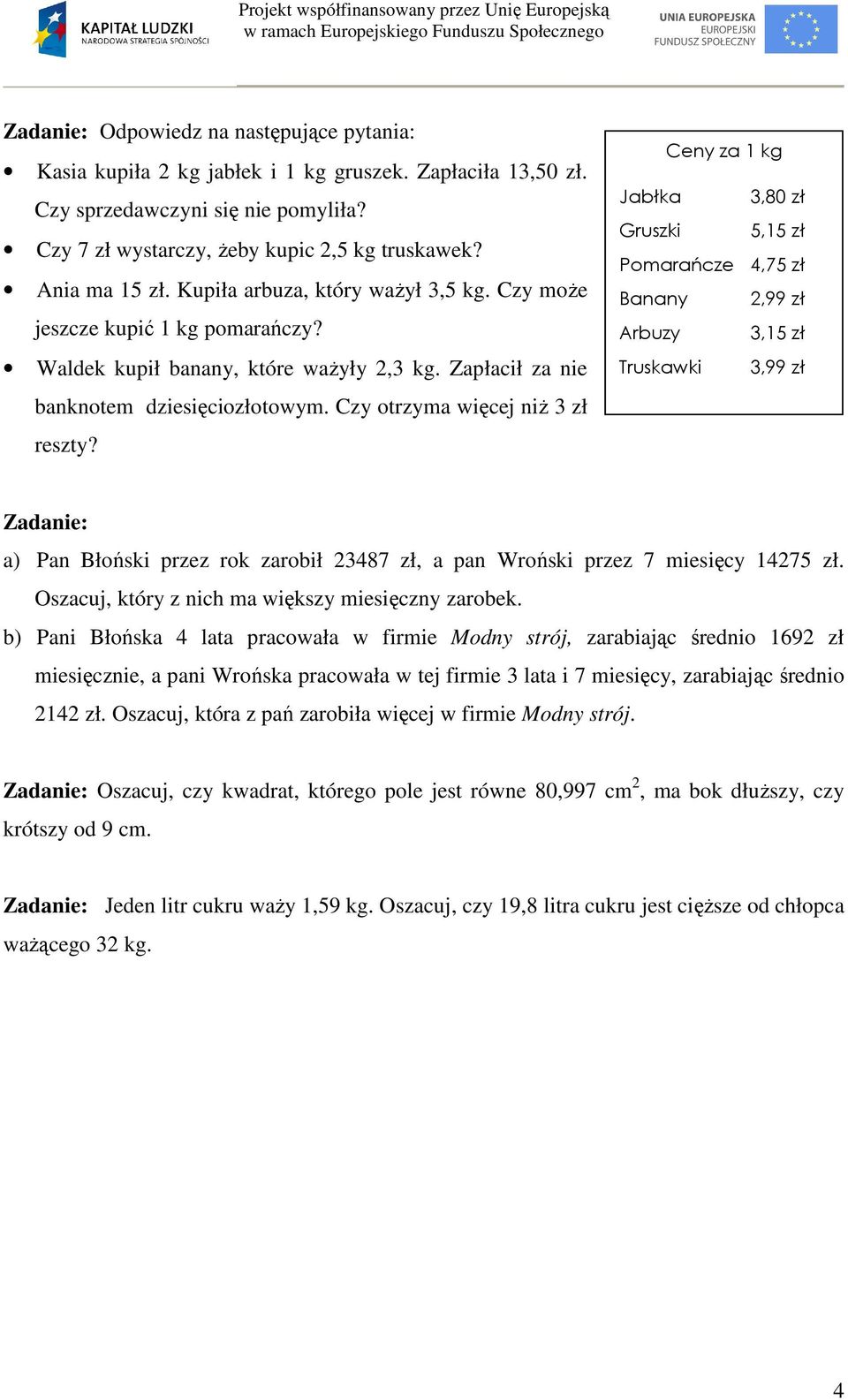 Ceny za kg Jabłka,80 zł Gruszki 5,5 zł Pomarańcze 4,75 zł Banany 2,99 zł Arbuzy,5 zł Truskawki,99 zł Zadanie: a) Pan Błoński przez rok zarobił 2487 zł, a pan Wroński przez 7 miesięcy 4275 zł.