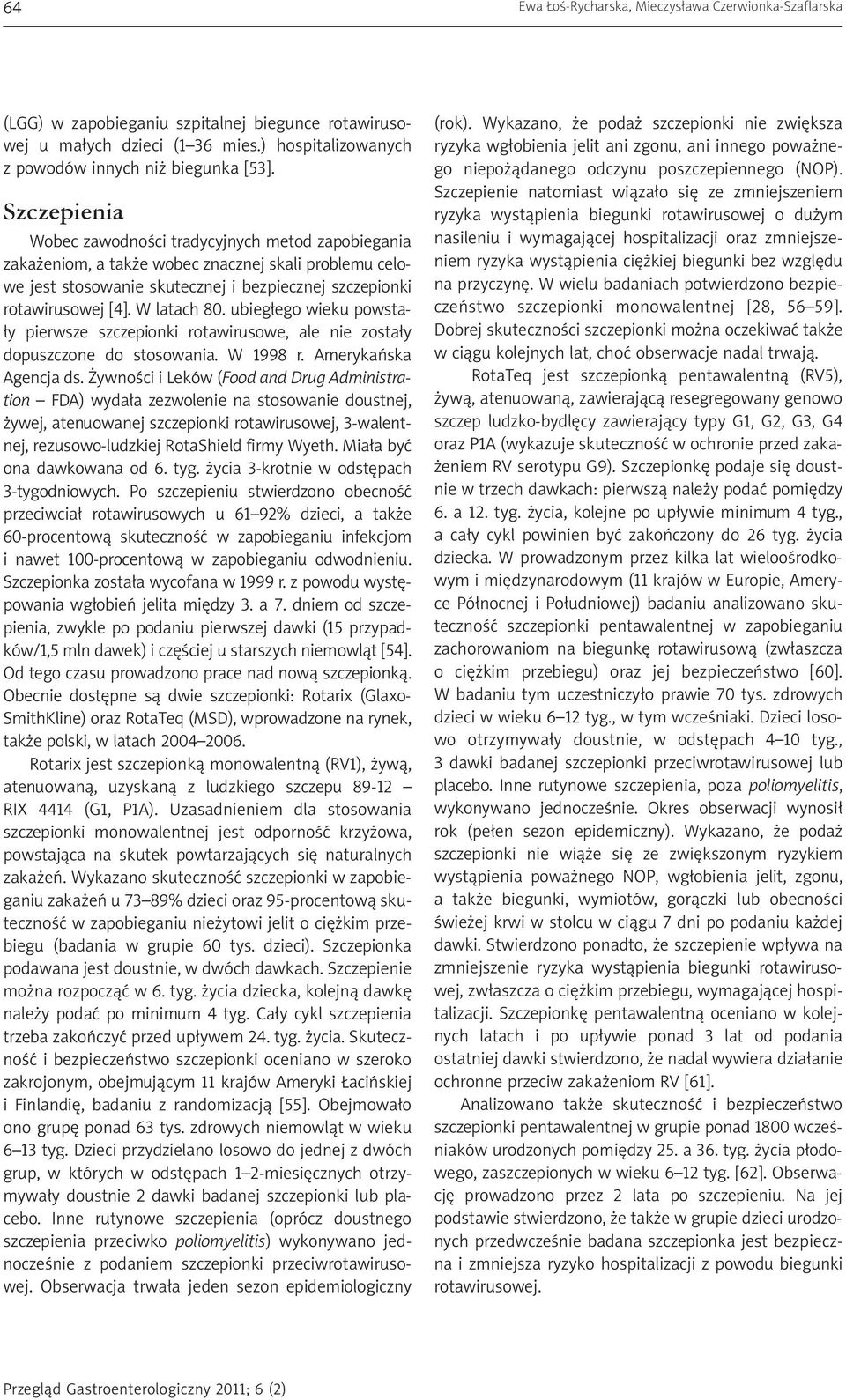 W latach 80. ubiegłego wieku powstały pierwsze szczepionki rotawirusowe, ale nie zostały dopuszczone do stosowania. W 1998 r. Amerykańska Agencja ds.