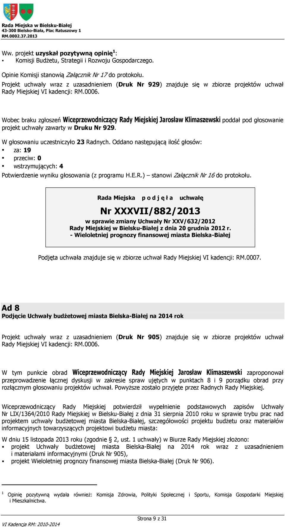 Wobec braku zgłoszeń poddał pod głosowanie projekt uchwały zawarty w Druku Nr 929. W głosowaniu uczestniczyło 23 Radnych.