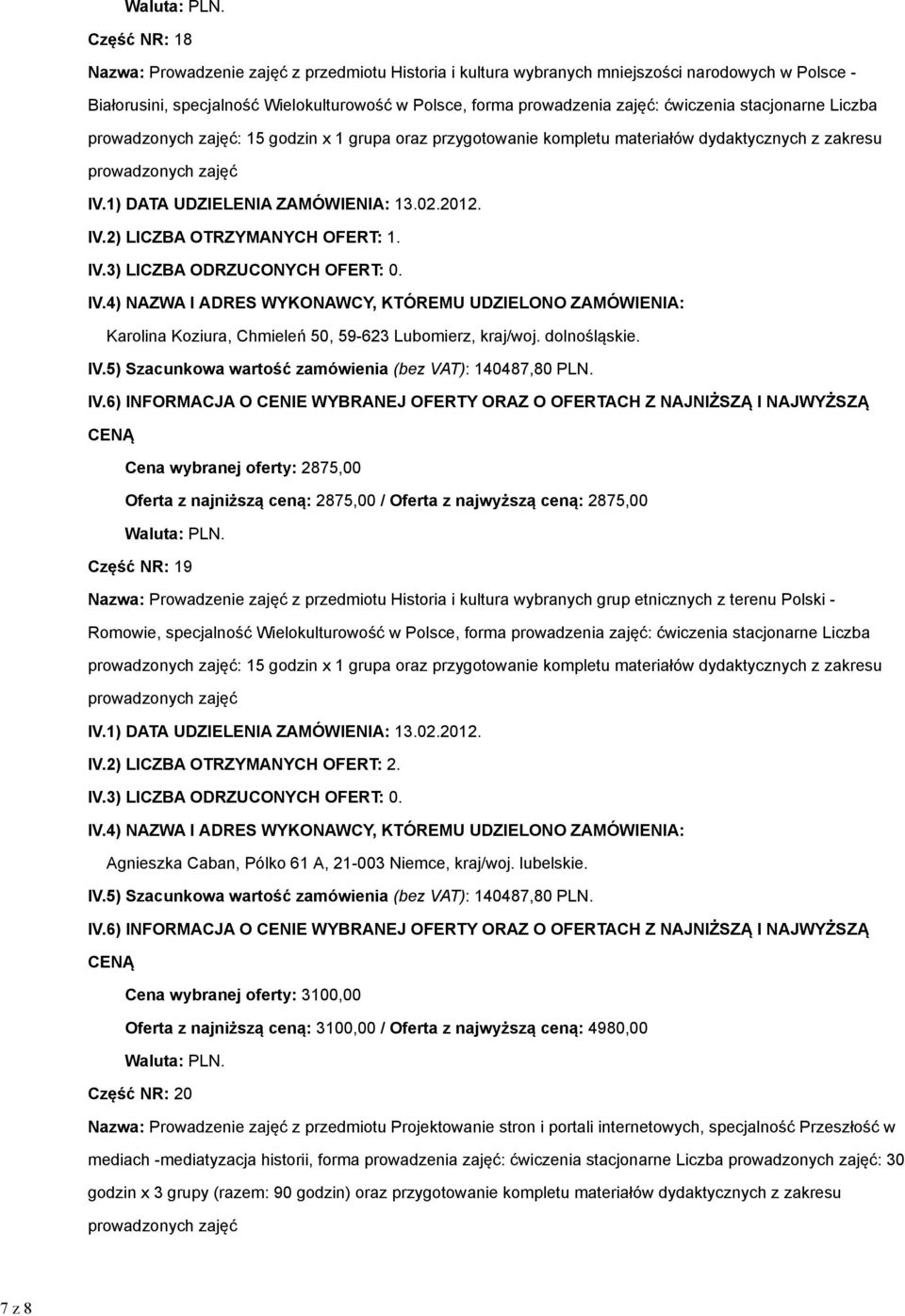 Cena wybranej oferty: 2875,00 Oferta z najniższą ceną: 2875,00 / Oferta z najwyższą ceną: 2875,00 Część NR: 19 Nazwa: Prowadzenie zajęć z przedmiotu Historia i kultura wybranych grup etnicznych z