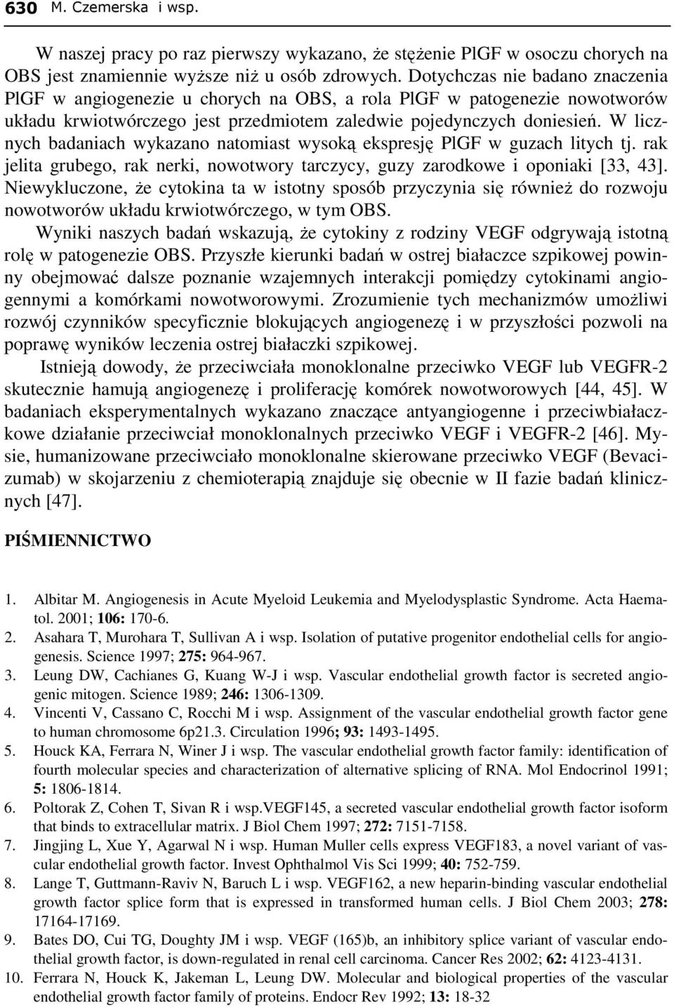 W licznych badaniach wykazano natomiast wysoką ekspresję PlGF w guzach litych tj. rak jelita grubego, rak nerki, nowotwory tarczycy, guzy zarodkowe i oponiaki [33, 43].