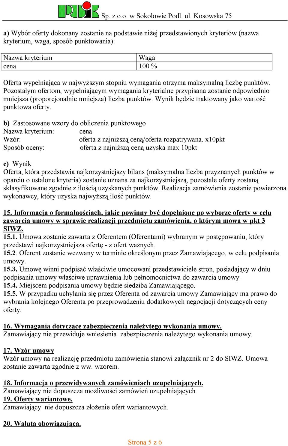 Wynik będzie traktowany jako wartość punktowa oferty. b) Zastosowane wzory do obliczenia punktowego Nazwa kryterium: cena Wzór: oferta z najniższą ceną/oferta rozpatrywana.