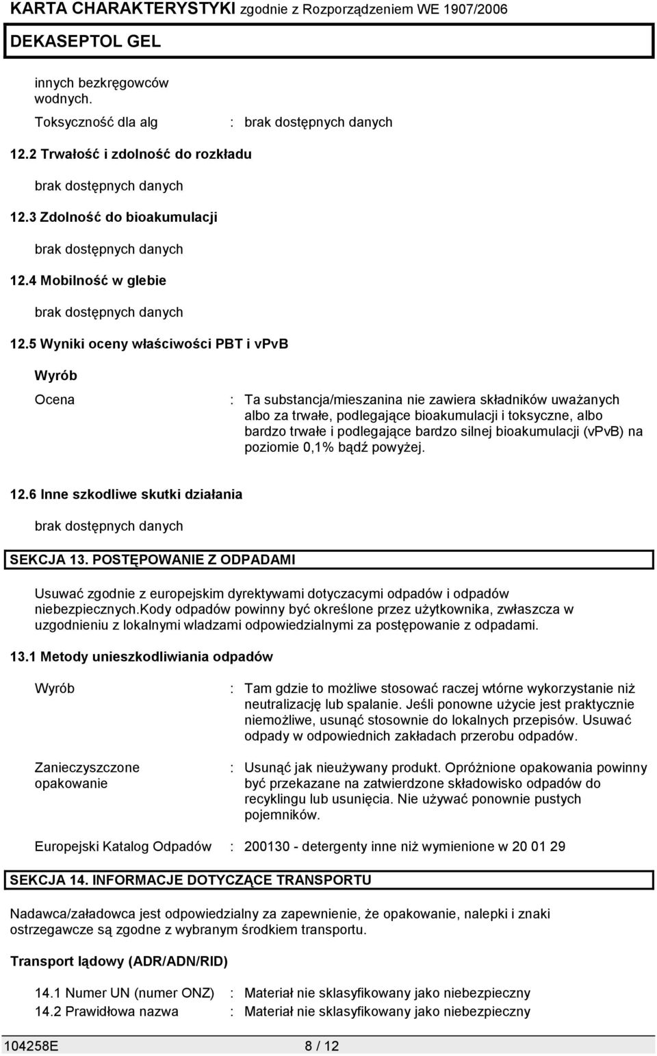 5 Wyniki oceny właściwości PBT i vpvb Wyrób Ocena : Ta substancja/mieszanina nie zawiera składników uważanych albo za trwałe, podlegające bioakumulacji i toksyczne, albo bardzo trwałe i podlegające