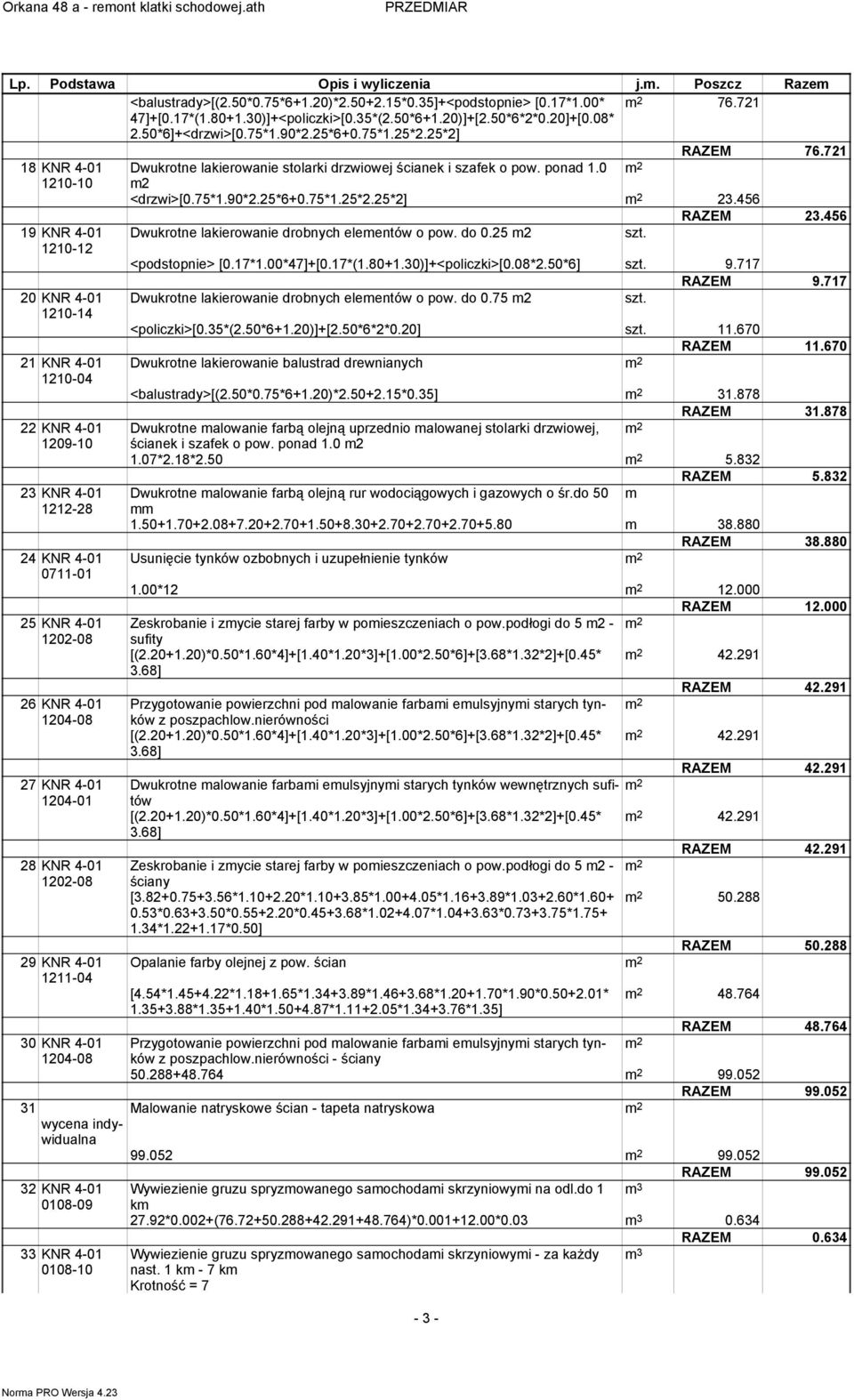 456 RAZEM 23.456 19 KNR 4-01 Dwukrotne lakierowanie drobnych eleentów o pow. do 0.25 2 szt. 1210-12 <podstopnie> [0.17*1.00*47]+[0.17*(1.80+1.30)]+<policzki>[0.08*2.50*6] szt. 9.717 RAZEM 9.