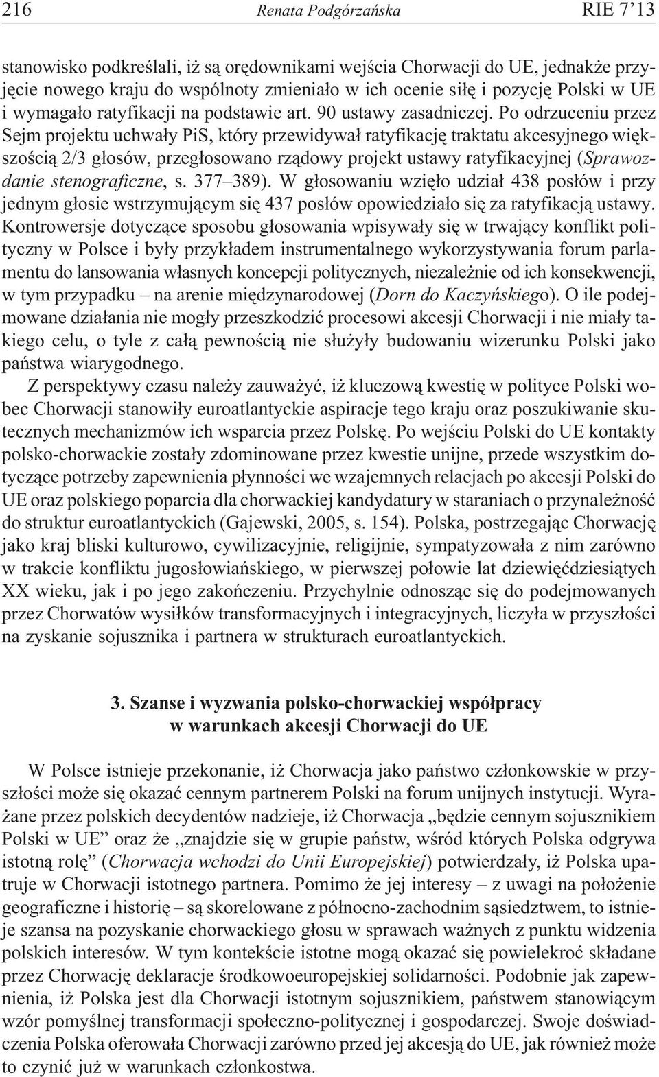 Po odrzuceniu przez Sejm projektu uchwa³y PiS, który przewidywa³ ratyfikacjê traktatu akcesyjnego wiêkszoœci¹ 2/3 g³osów, przeg³osowano rz¹dowy projekt ustawy ratyfikacyjnej (Sprawozdanie