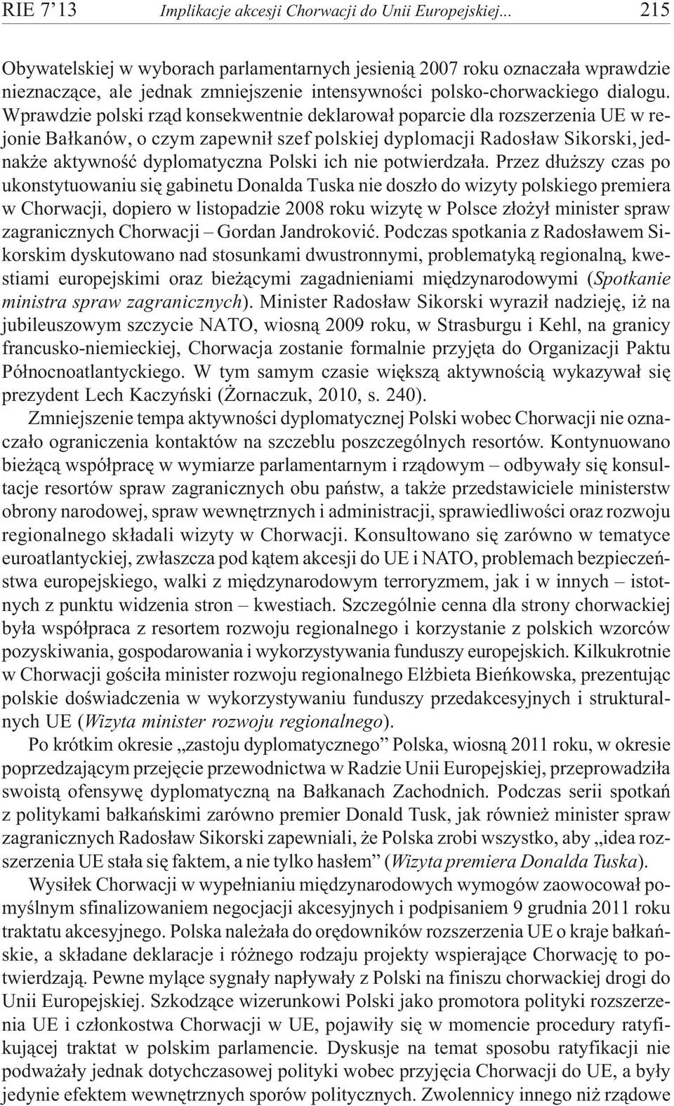 Wprawdzie polski rz¹d konsekwentnie deklarowa³ poparcie dla rozszerzenia UE w rejonie Ba³kanów, o czym zapewni³ szef polskiej dyplomacji Rados³aw Sikorski, jednak e aktywnoœæ dyplomatyczna Polski ich