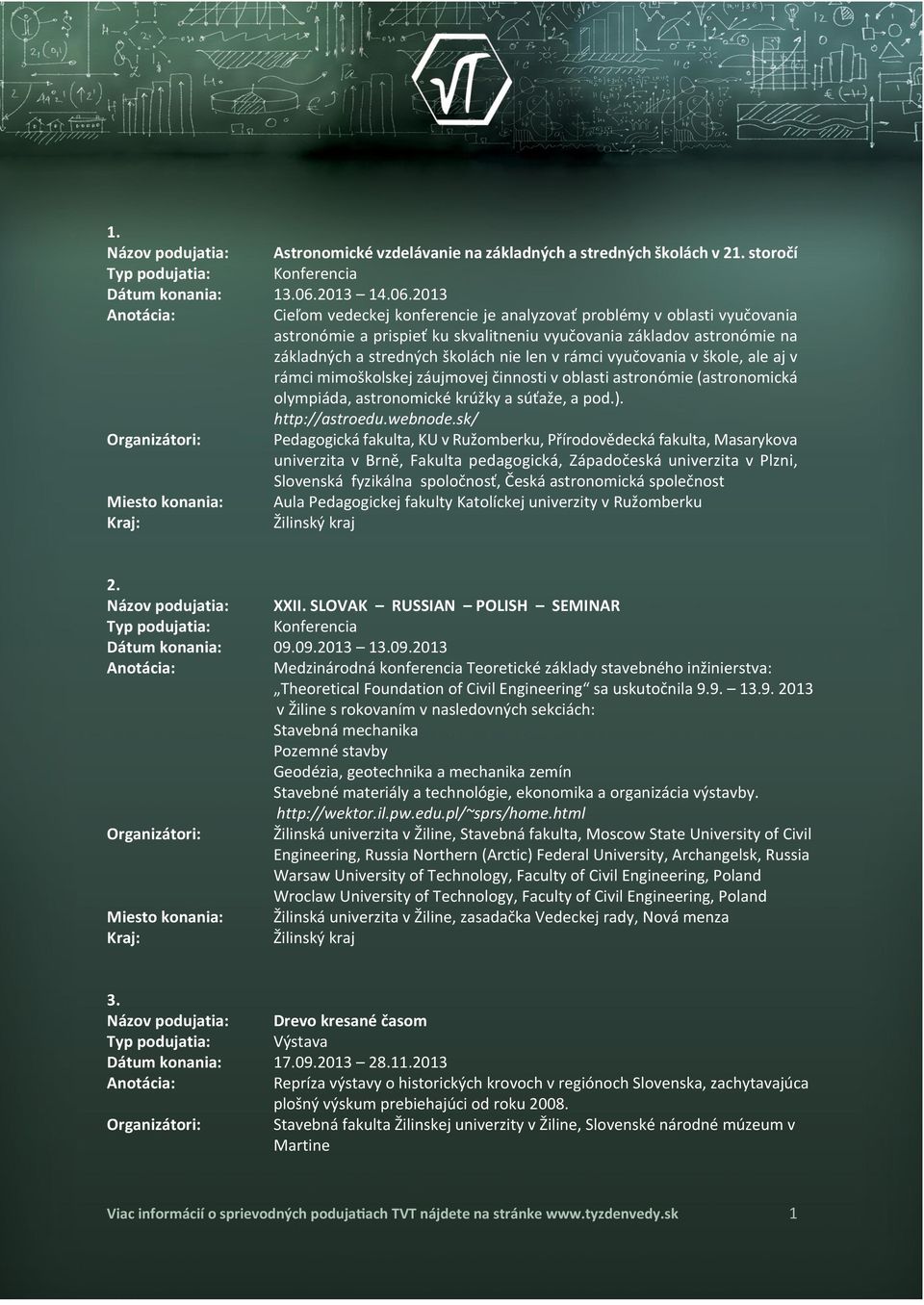 2013 Cieľom vedeckej konferencie je analyzovať problémy v oblasti vyučovania astronómie a prispieť ku skvalitneniu vyučovania základov astronómie na základných a stredných školách nie len v rámci