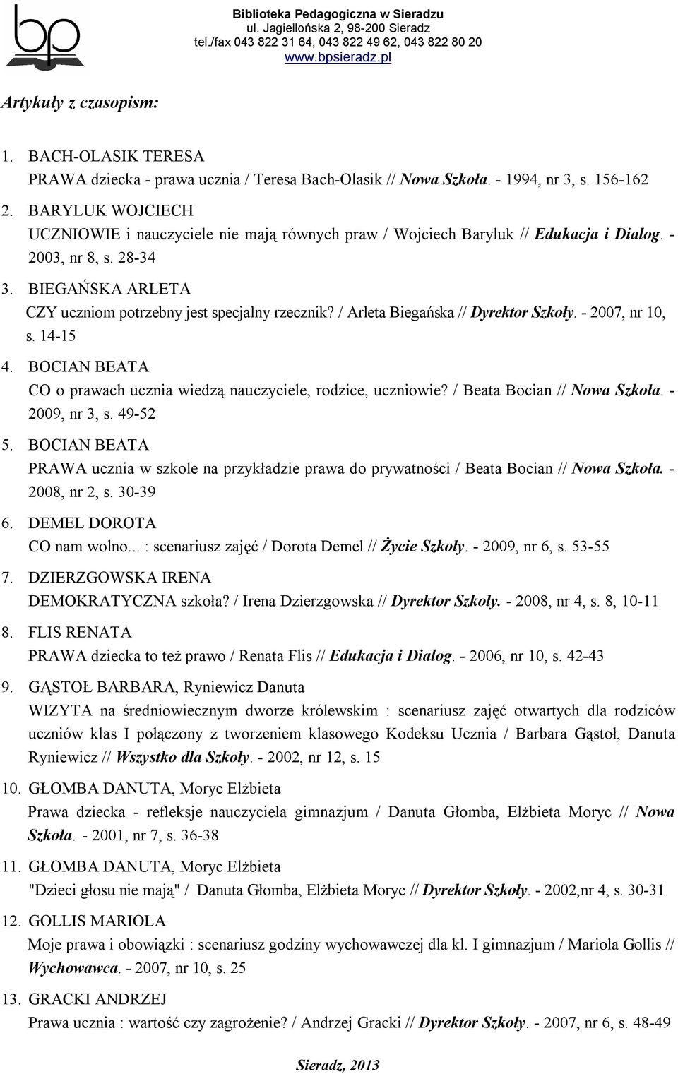 / Arleta Biegańska // Dyrektor Szkoły. - 2007, nr 10, s. 14-15 4. BOCIAN BEATA CO o prawach ucznia wiedzą nauczyciele, rodzice, uczniowie? / Beata Bocian // Nowa Szkoła. - 2009, nr 3, s. 49-52 5.