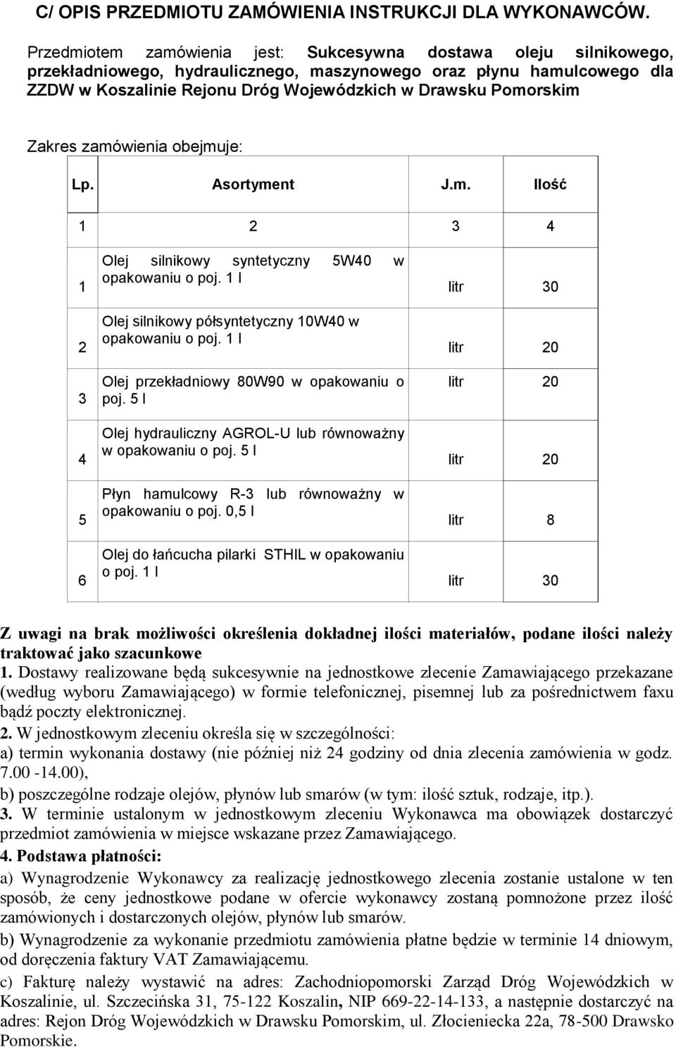 Pomorskim Zakres zamówienia obejmuje: Lp. Asortyment J.m. Ilość 1 2 3 4 1 2 3 4 5 6 Olej silnikowy syntetyczny 5W40 w Olej silnikowy półsyntetyczny 10W40 w Olej przekładniowy 80W90 w opakowaniu o poj.
