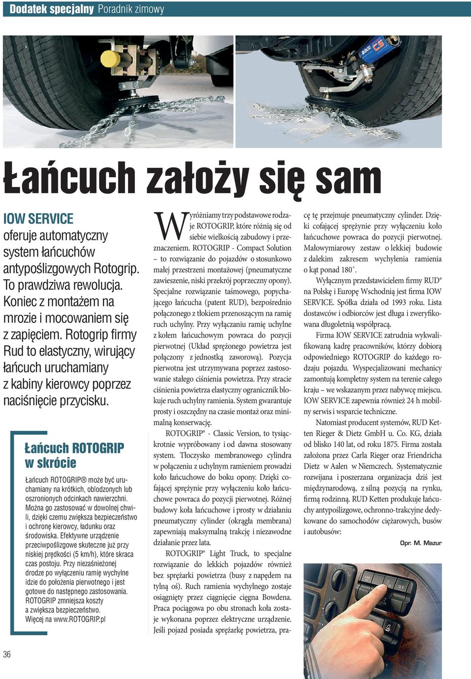 Łańcuch ROTOGRIP w skrócie Łańcuch ROTOGRIP może być uruchamiany na krótkich, oblodzonych lub oszronionych odcinkach nawierzchni.