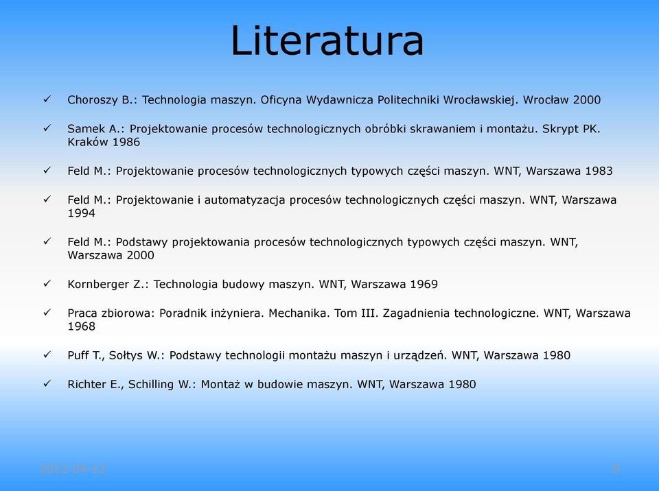 WNT, Warszawa 1994 Feld M.: Podstawy projektowania procesów technologicznych typowych części maszyn. WNT, Warszawa 2000 Kornberger Z.: Technologia budowy maszyn.