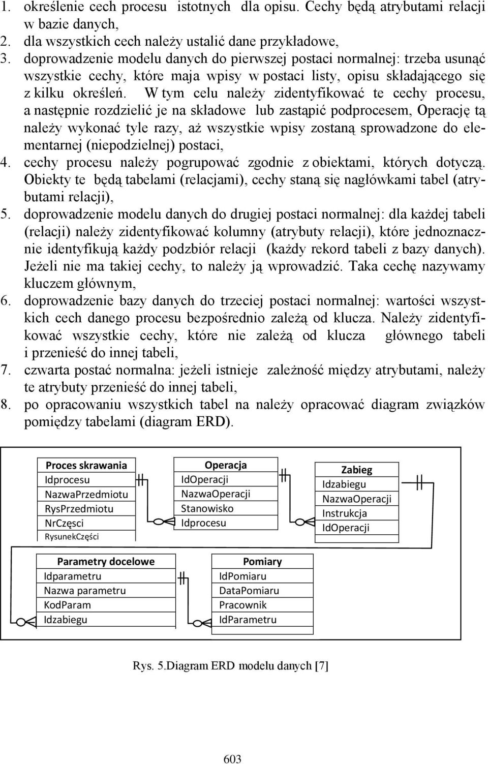 W tym celu należy zidentyfikować te cechy procesu, a następnie rozdzielić je na składowe lub zastąpić podprocesem, Operację tą należy wykonać tyle razy, aż wszystkie wpisy zostaną sprowadzone do