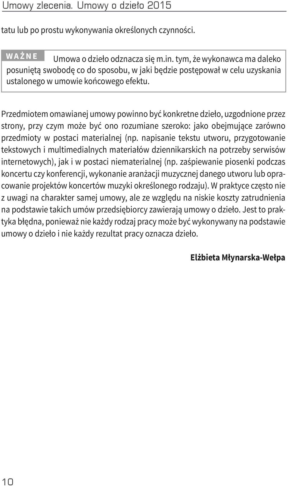 Przedmiotem omawianej umowy powinno być konkretne dzieło, uzgodnione przez strony, przy czym może być ono rozumiane szeroko: jako obejmujące zarówno przedmioty w postaci materialnej (np.