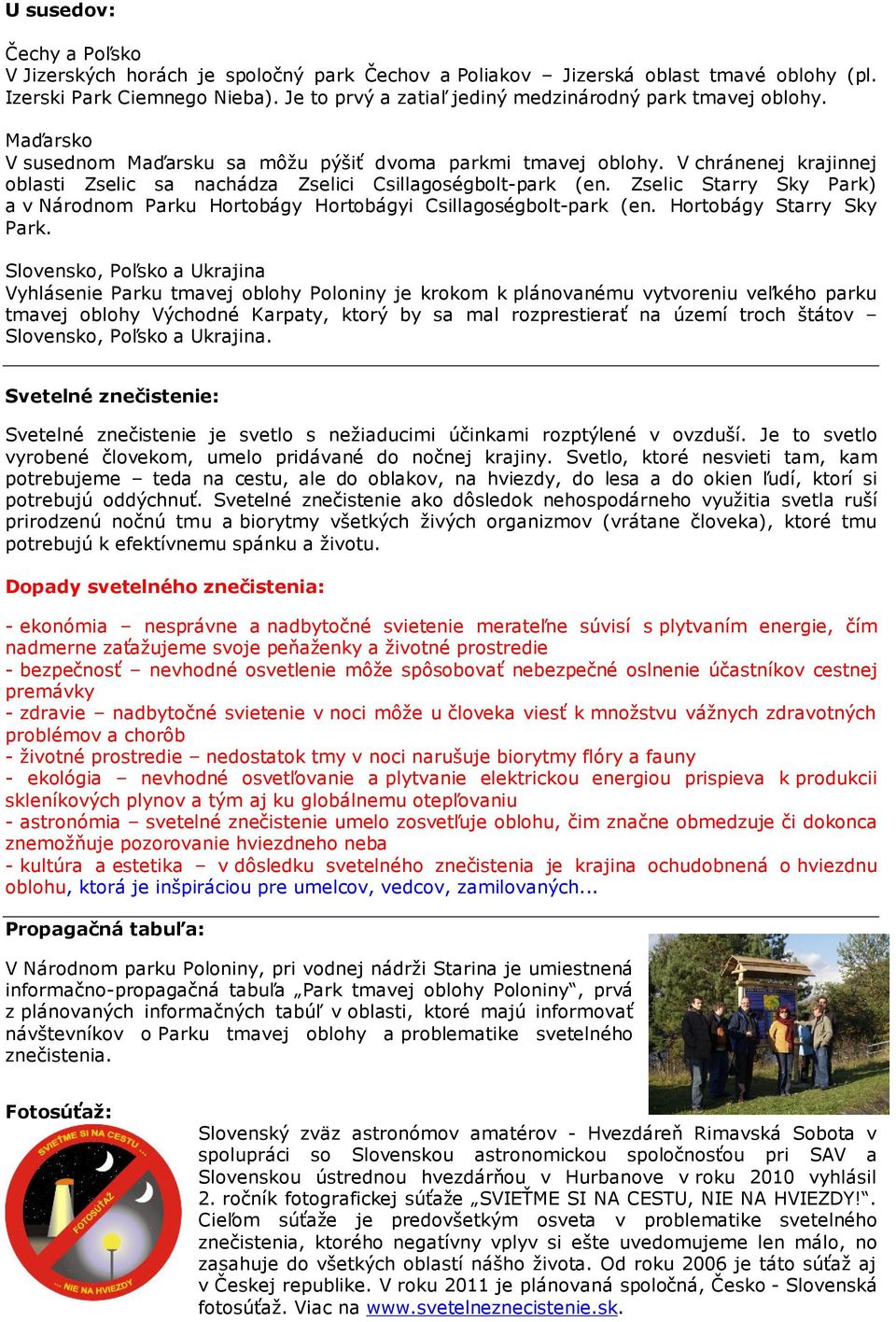 V chránenej krajinnej oblasti Zselic sa nachádza Zselici Csillagoségbolt-park (en. Zselic Starry Sky Park) a v Národnom Parku Hortobágy Hortobágyi Csillagoségbolt-park (en. Hortobágy Starry Sky Park.