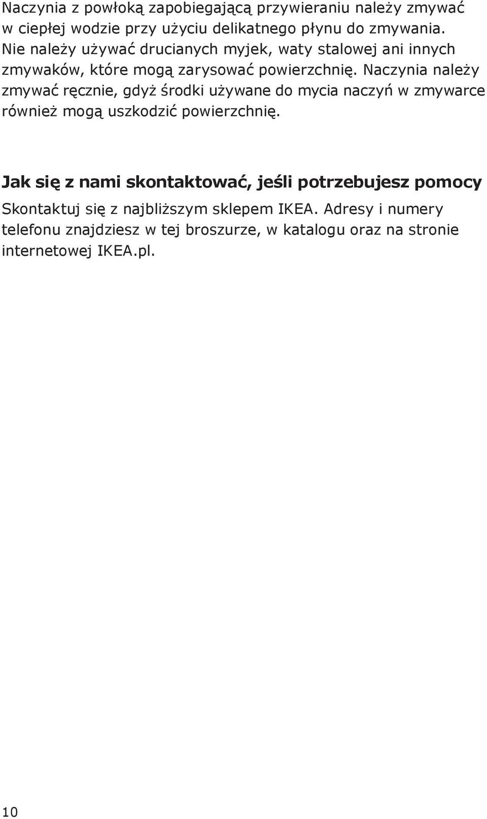 Naczynia należy zmywać ręcznie, gdyż środki używane do mycia naczyń w zmywarce również mogą uszkodzić powierzchnię.