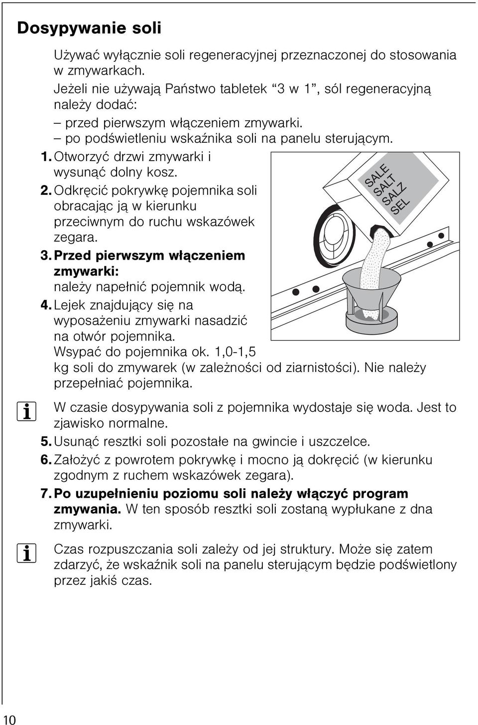2. Odkrêciæ pokrywkê pojemnika soli obracaj¹c j¹ w kierunku przeciwnym do ruchu wskazówek zegara. 3. Przed pierwszym w³¹czeniem zmywarki: nale y nape³niæ pojemnik wod¹. 4.