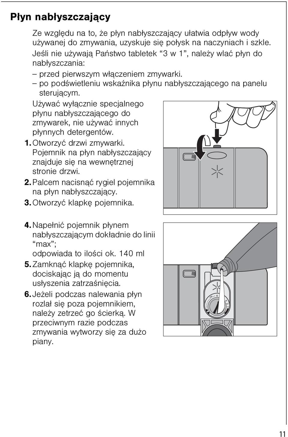 U ywaæ wy³¹cznie specjalnego p³ynu nab³yszczaj¹cego do zmywarek, nie u ywaæ innych p³ynnych detergentów. 1. Otworzyæ drzwi zmywarki.