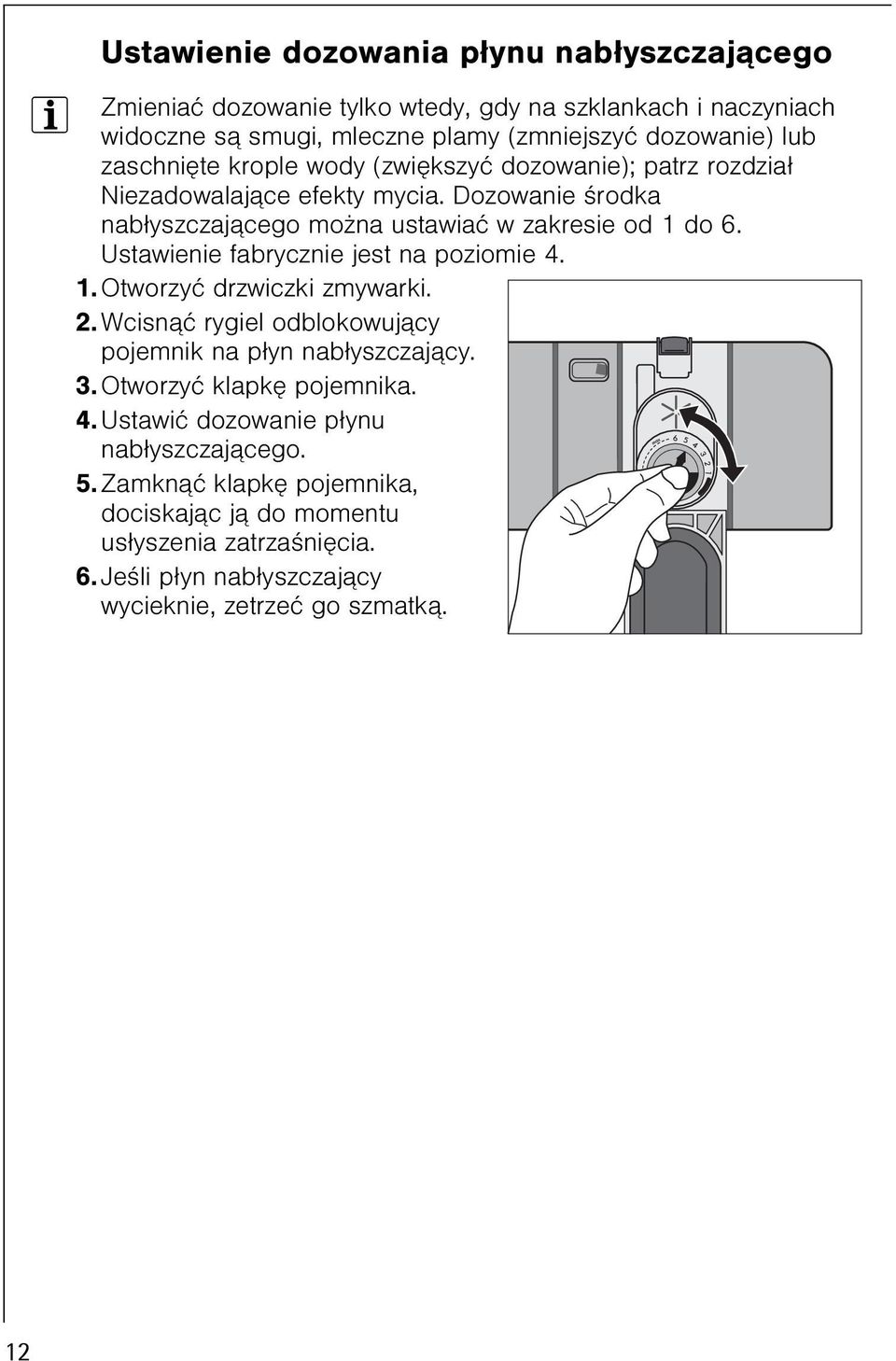 Ustawienie fabrycznie jest na poziomie 4. 1. Otworzyæ drzwiczki zmywarki. 2. Wcisn¹æ rygiel odblokowuj¹cy pojemnik na p³yn nab³yszczaj¹cy. 3. Otworzyæ klapkê pojemnika. 4. Ustawiæ dozowanie p³ynu nab³yszczaj¹cego.