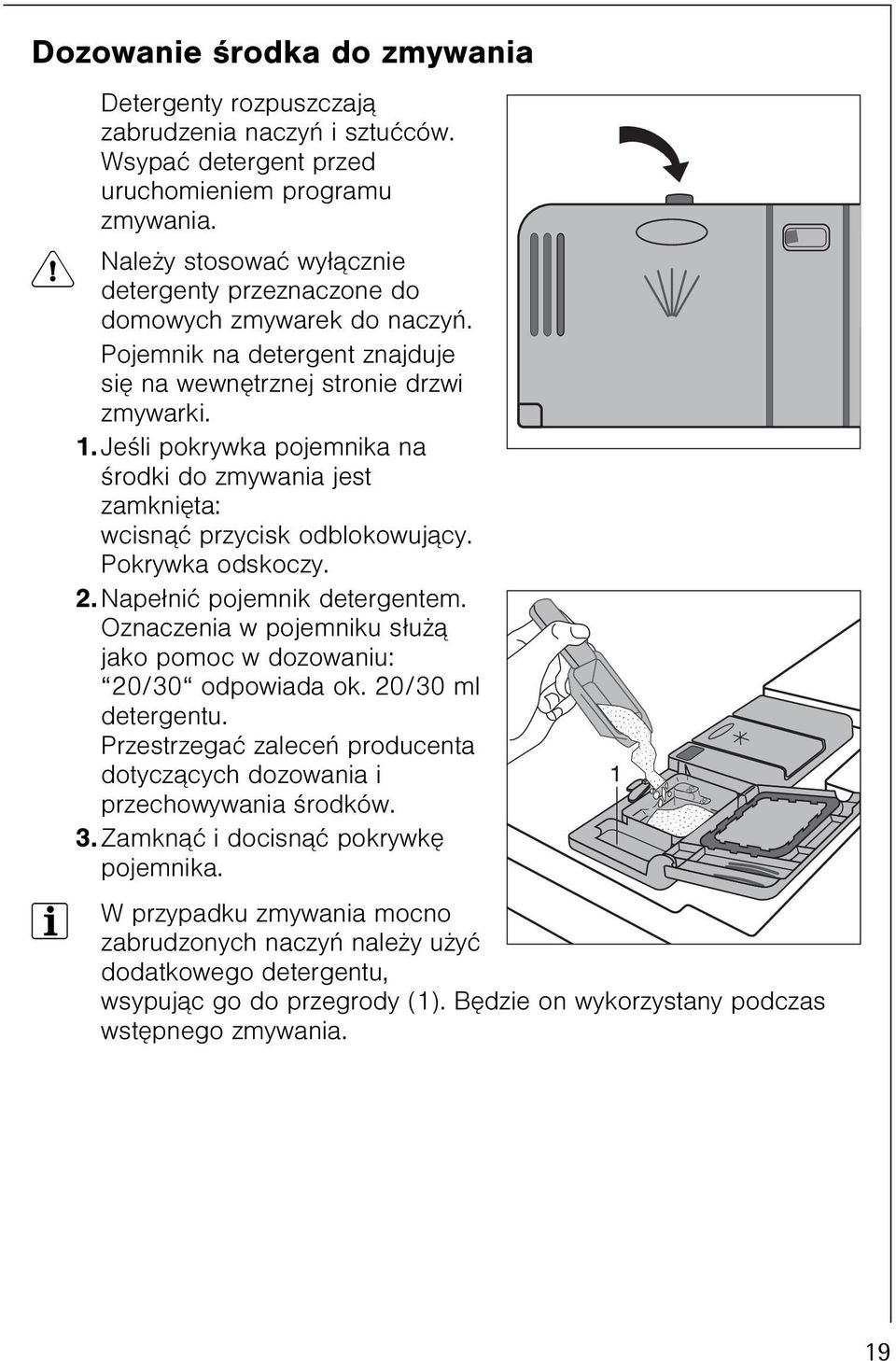 Jeœli pokrywka pojemnika na œrodki do zmywania jest zamkniêta: wcisn¹æ przycisk odblokowuj¹cy. Pokrywka odskoczy. 2. Nape³niæ pojemnik detergentem.