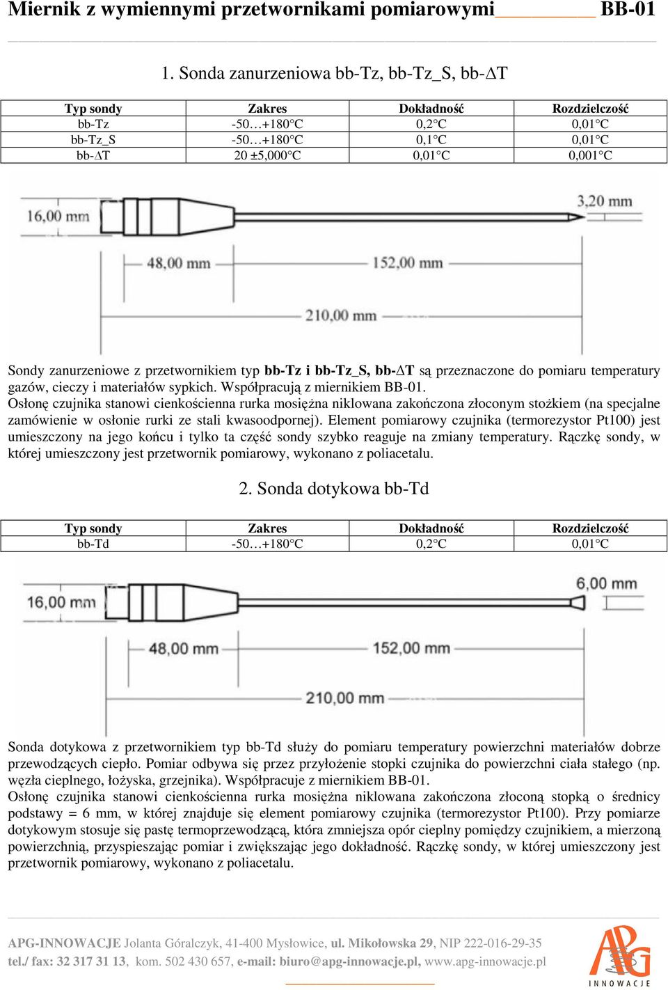 Osłonę czujnika stanowi cienkościenna rurka mosiężna niklowana zakończona złoconym stożkiem (na specjalne zamówienie w osłonie rurki ze stali kwasoodpornej).