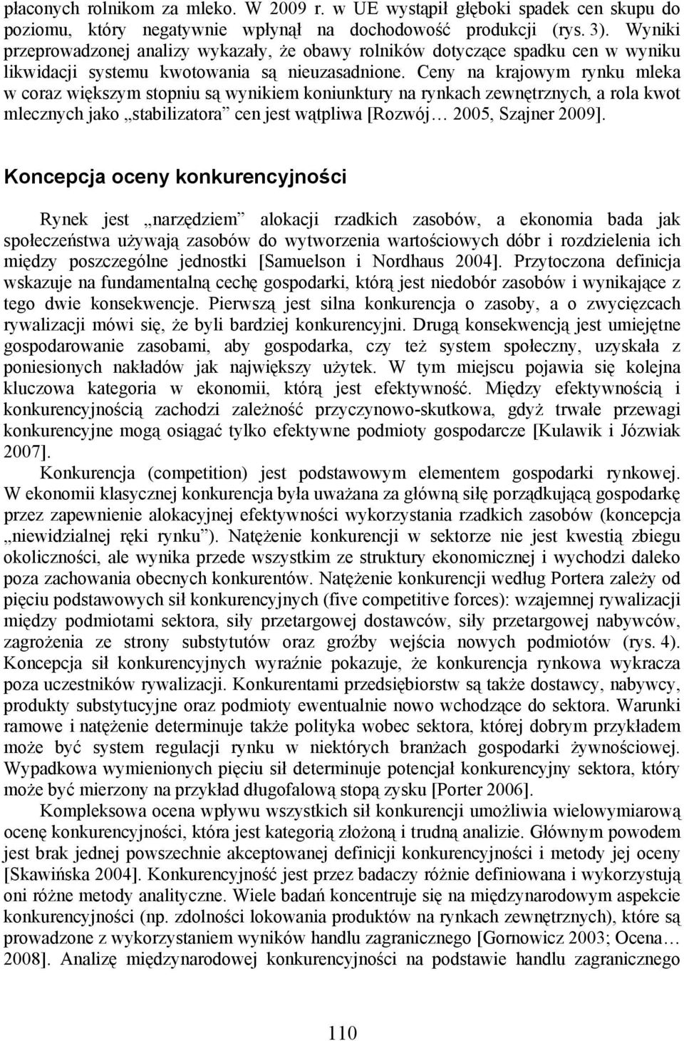 Ceny na krajowym rynku mleka w coraz większym stopniu są wynikiem koniunktury na rynkach zewnętrznych, a rola kwot mlecznych jako stabilizatora cen jest wątpliwa [Rozwój 2005, Szajner 2009].