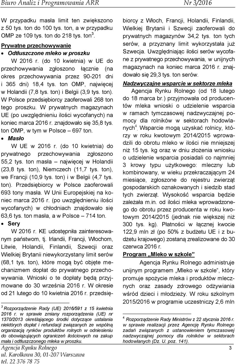 i Belgii (3,9 tys. ton). W Polsce przedsiębiorcy zaoferowali 268 ton tego proszku. W prywatnych magazynach UE (po uwzględnieniu ilości wycofanych) na koniec marca 2016 r. znajdowało się 35,8 tys.