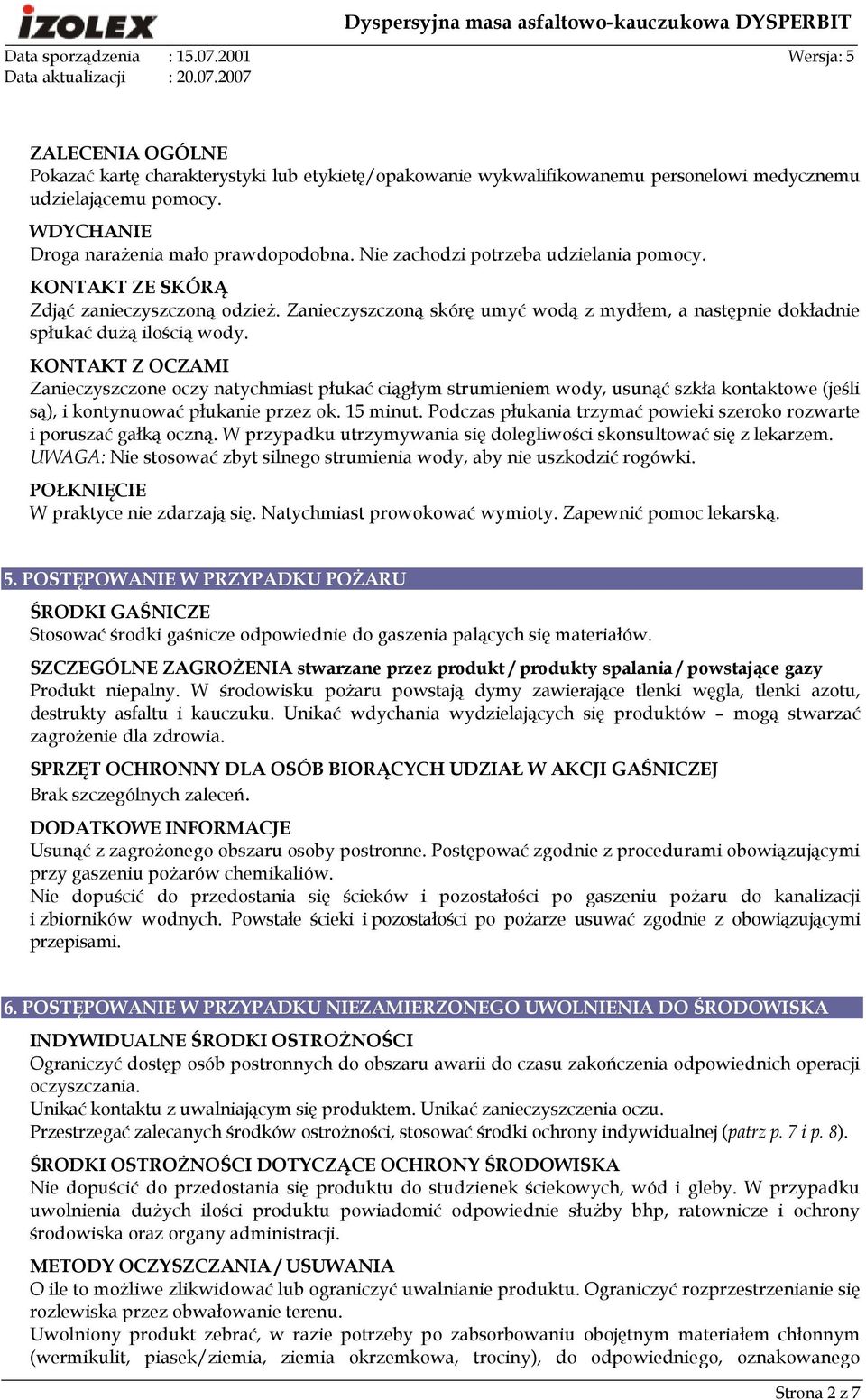 KONTAKT Z OCZAMI Zanieczyszczone oczy natychmiast płukać ciągłym strumieniem wody, usunąć szkła kontaktowe (jeśli są), i kontynuować płukanie przez ok. 15 minut.